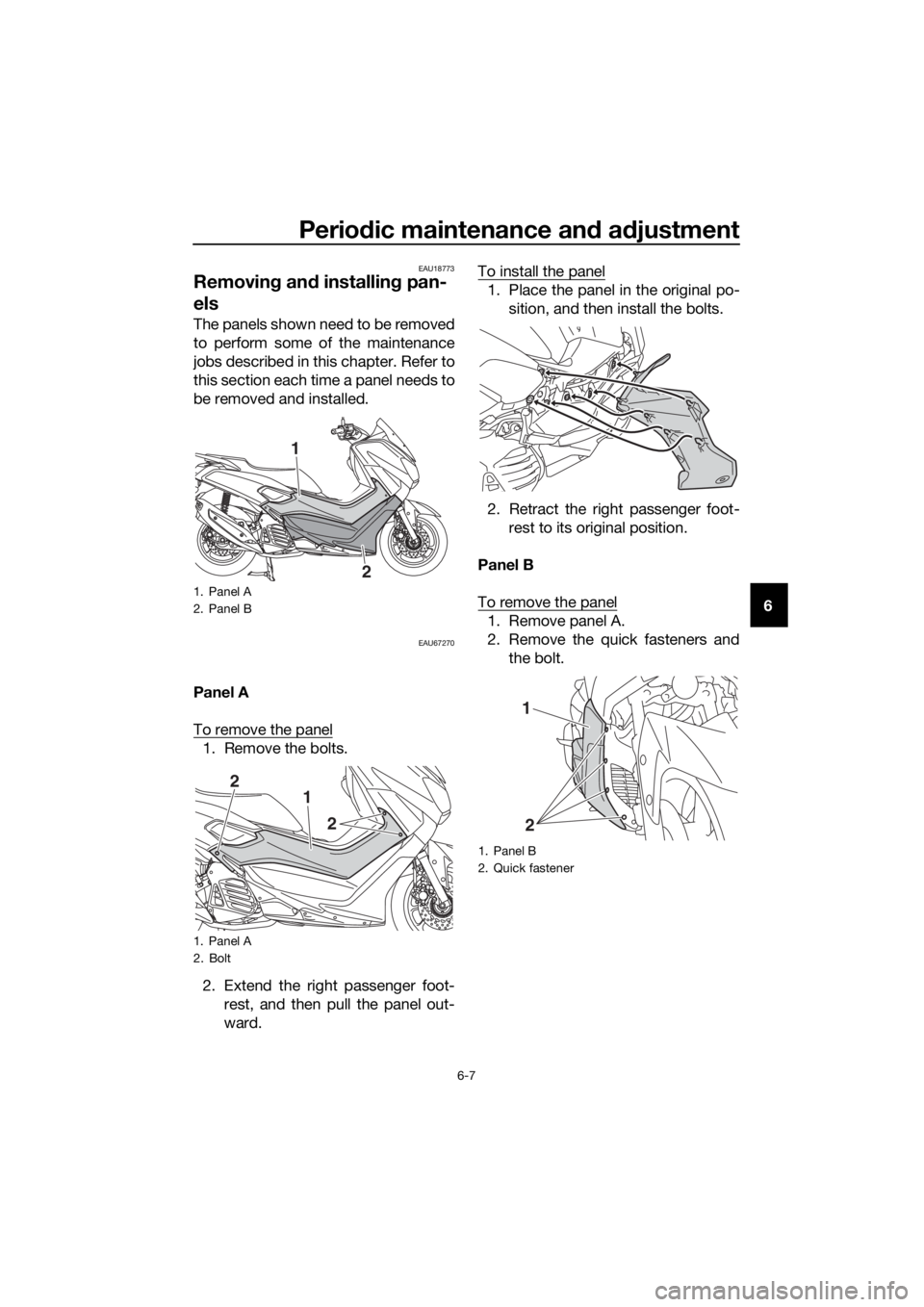 YAMAHA NMAX 125 2019 Service Manual Periodic maintenance an d a djustment
6-7
6
EAU18773
Removin g an d installin g pan-
els
The panels shown need to be removed
to perform some of the maintenance
jobs described in this chapter. Refer to YAMAHA NMAX 125 2019 Service Manual Periodic maintenance an d a djustment
6-7
6
EAU18773
Removin g an d installin g pan-
els
The panels shown need to be removed
to perform some of the maintenance
jobs described in this chapter. Refer to