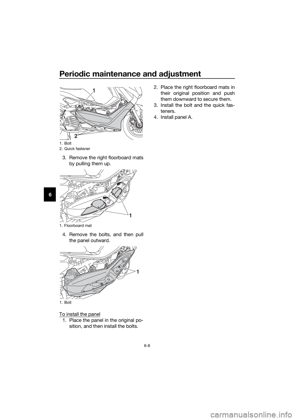 YAMAHA NMAX 125 2019 Service Manual Periodic maintenance an d a djustment
6-8
6 3. Remove the right floorboard mats
by pulling them up.
4. Remove the bolts, and then pull the panel outward.
To install the panel
1. Place the panel in the YAMAHA NMAX 125 2019 Service Manual Periodic maintenance an d a djustment
6-8
6 3. Remove the right floorboard mats
by pulling them up.
4. Remove the bolts, and then pull the panel outward.
To install the panel
1. Place the panel in the