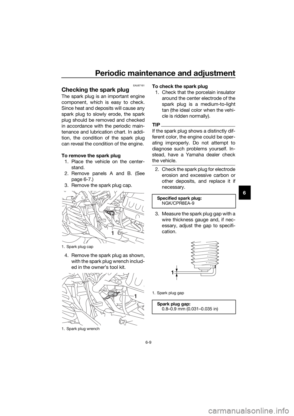 YAMAHA NMAX 125 2019 Service Manual Periodic maintenance an d a djustment
6-9
6
EAU67161
Checkin g the spark plu g
The spark plug is an important engine
component, which is easy to check.
Since heat and deposits will cause any
spark plu YAMAHA NMAX 125 2019 Service Manual Periodic maintenance an d a djustment
6-9
6
EAU67161
Checkin g the spark plu g
The spark plug is an important engine
component, which is easy to check.
Since heat and deposits will cause any
spark plu