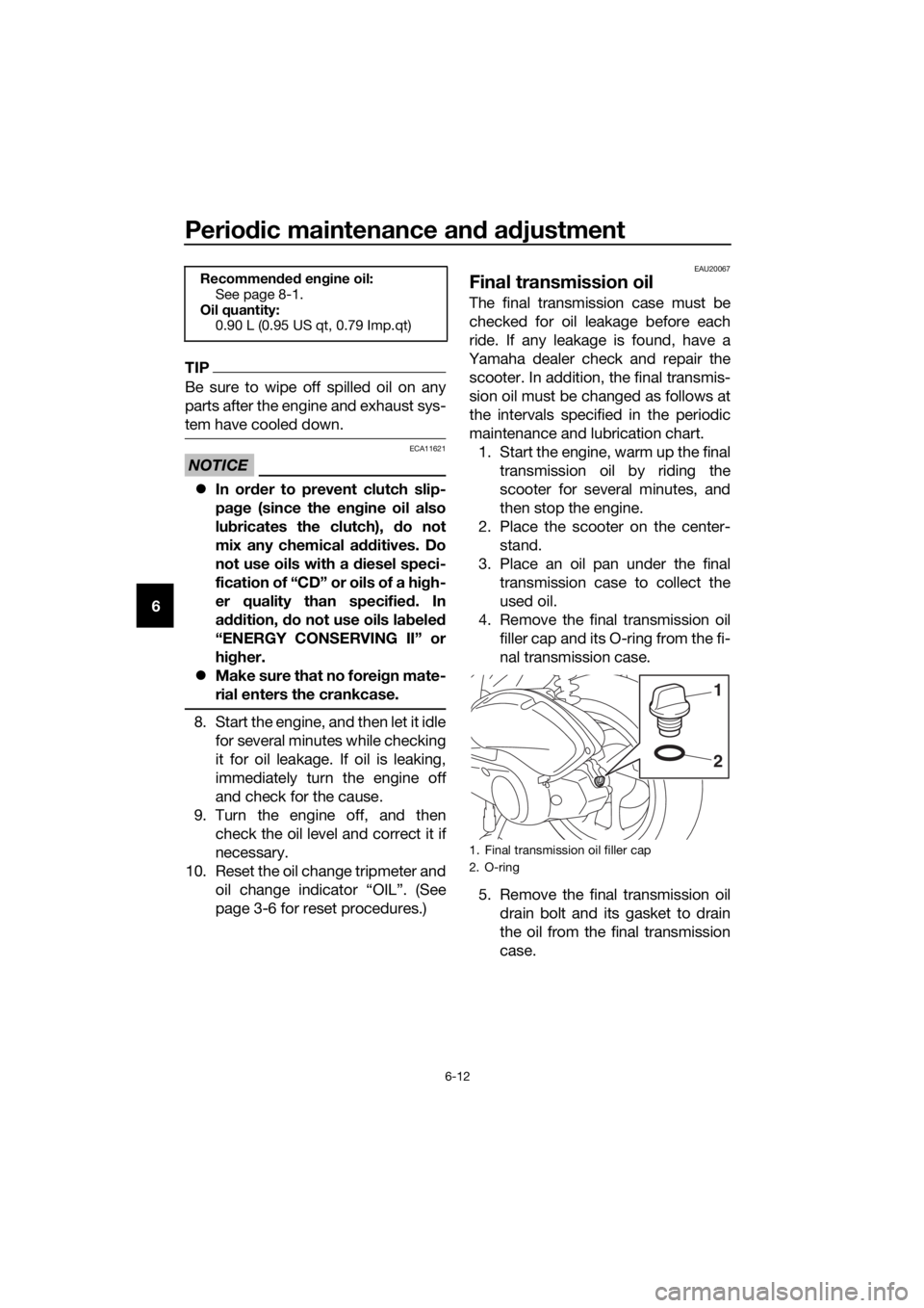 YAMAHA NMAX 125 2019  Owners Manual Periodic maintenance an d a djustment
6-12
6
TIP
Be sure to wipe off spilled oil on any
parts after the engine and exhaust sys-
tem have cooled down.
NOTICE
ECA11621
 In or der to prevent clutch sl