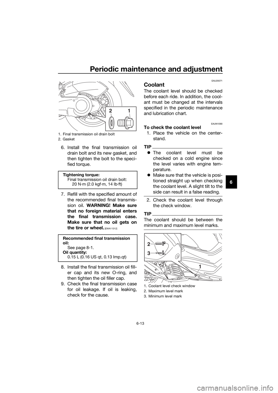 YAMAHA NMAX 150 2019  Owners Manual Periodic maintenance an d a djustment
6-13
6
6. Install the final transmission oil
drain bolt and its new gasket, and
then tighten the bolt to the speci-
fied torque.
7. Refill with the specified amou