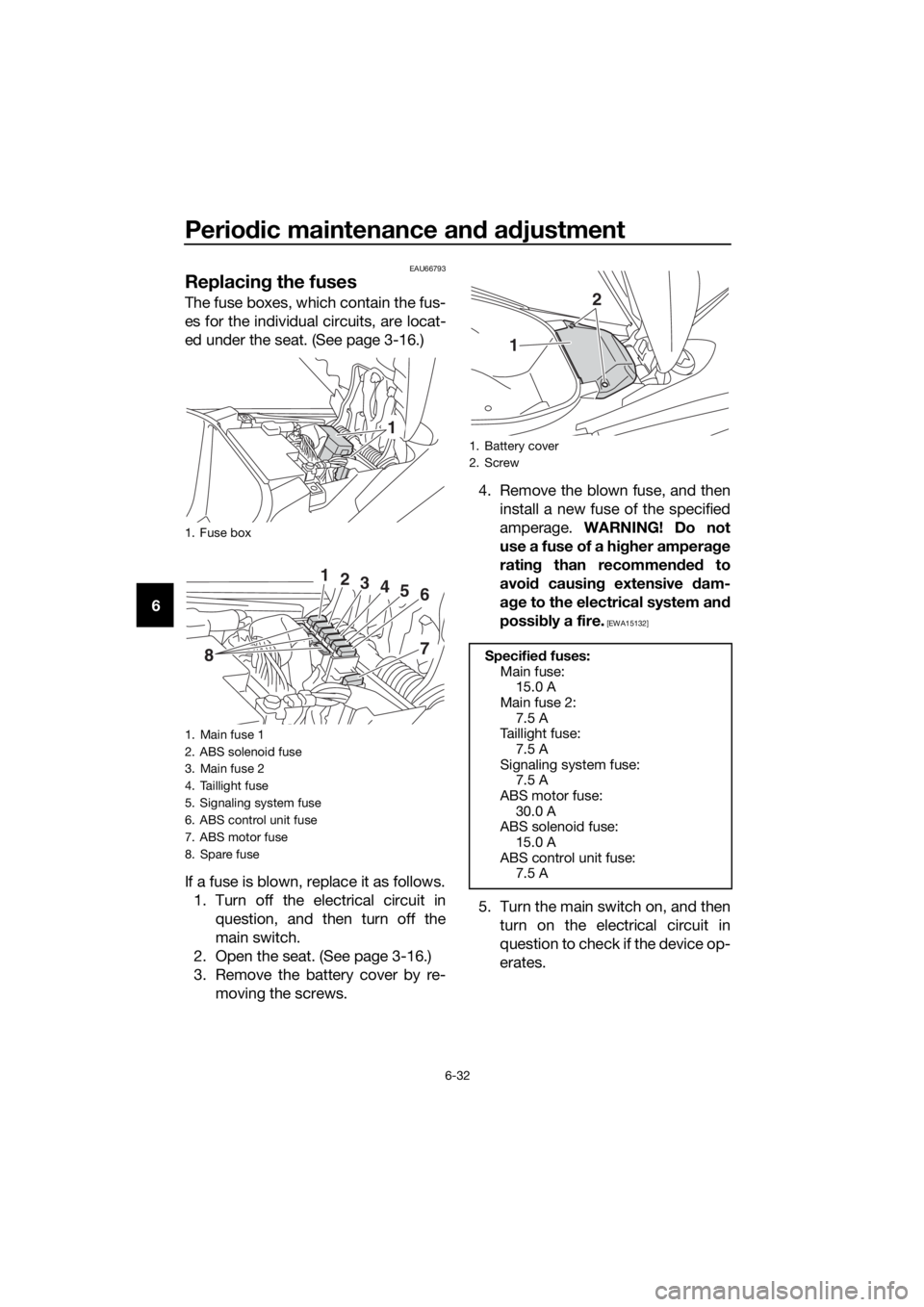 YAMAHA NMAX 150 2019 Manual PDF Periodic maintenance an d a djustment
6-32
6
EAU66793
Replacin g the fuses
The fuse boxes, which contain the fus-
es for the individual circuits, are locat-
ed under the seat. (See page 3-16.)
If a fu YAMAHA NMAX 150 2019 Manual PDF Periodic maintenance an d a djustment
6-32
6
EAU66793
Replacin g the fuses
The fuse boxes, which contain the fus-
es for the individual circuits, are locat-
ed under the seat. (See page 3-16.)
If a fu