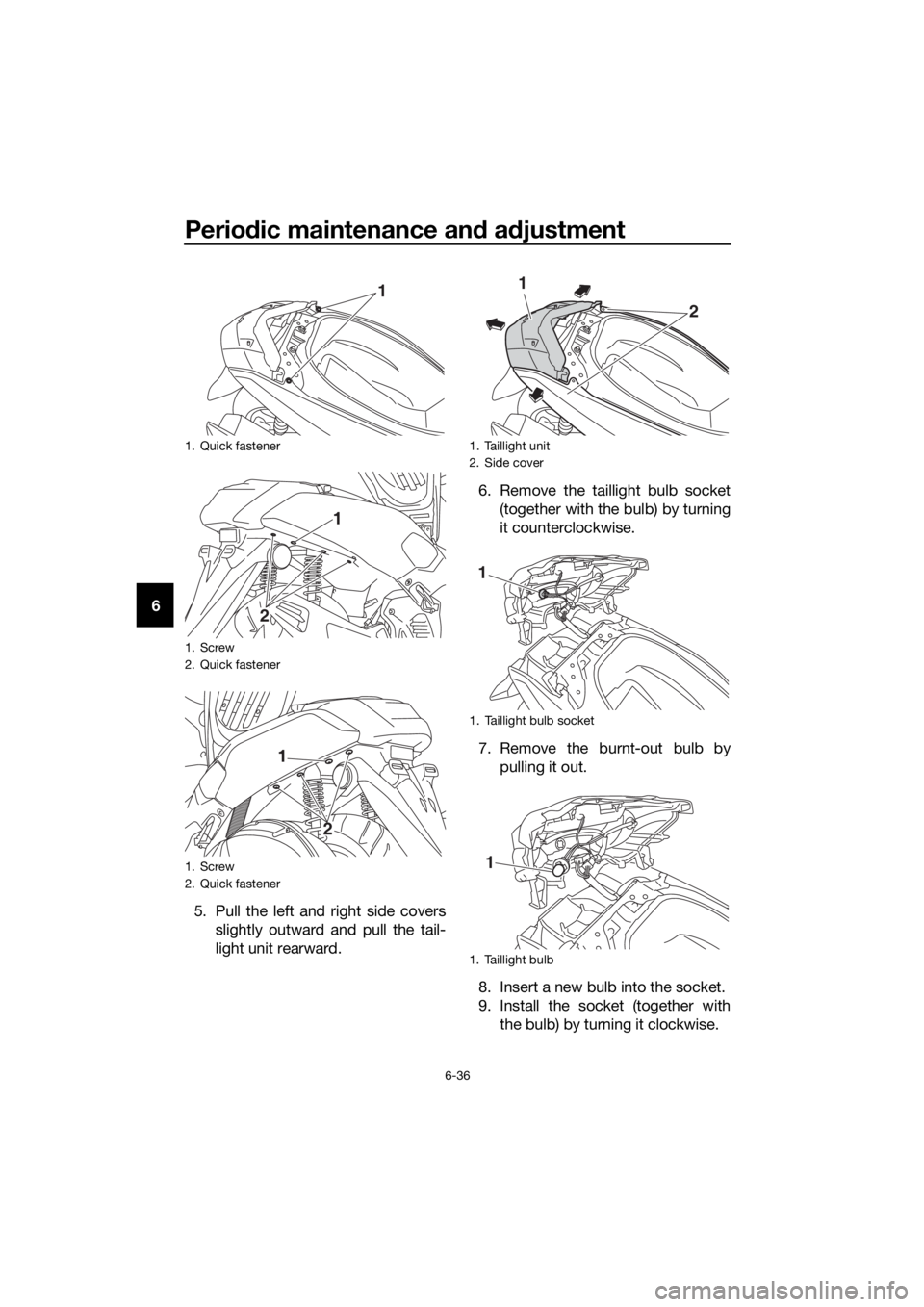 YAMAHA NMAX 150 2019 Manual PDF Periodic maintenance an d a djustment
6-36
6
5. Pull the left and right side coversslightly outward and pull the tail-
light unit rearward. 6. Remove the taillight bulb socket
(together with the bulb) YAMAHA NMAX 150 2019 Manual PDF Periodic maintenance an d a djustment
6-36
6
5. Pull the left and right side coversslightly outward and pull the tail-
light unit rearward. 6. Remove the taillight bulb socket
(together with the bulb)