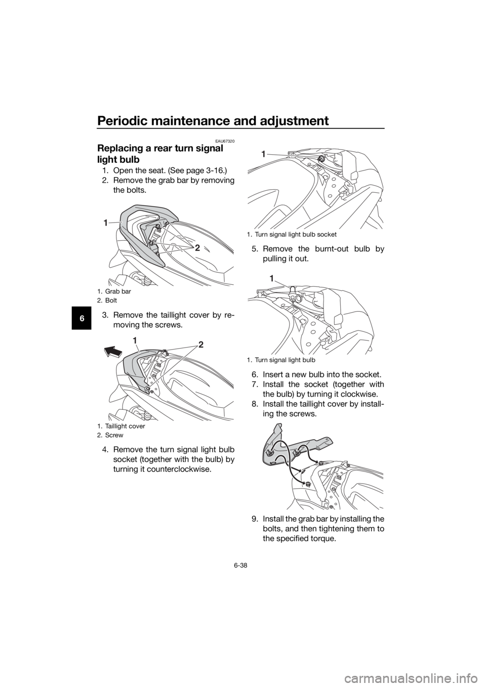 YAMAHA NMAX 150 2019 Manual PDF Periodic maintenance an d a djustment
6-38
6
EAU67320
Replacin g a rear turn si gnal
li g ht bul b
1. Open the seat. (See page 3-16.)
2. Remove the grab bar by removing
the bolts.
3. Remove the tail YAMAHA NMAX 150 2019 Manual PDF Periodic maintenance an d a djustment
6-38
6
EAU67320
Replacin g a rear turn si gnal
li g ht bul b
1. Open the seat. (See page 3-16.)
2. Remove the grab bar by removing
the bolts.
3. Remove the tail