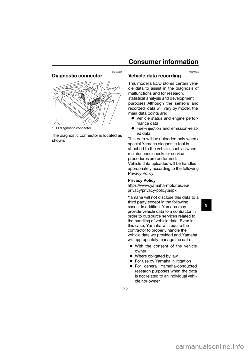YAMAHA NMAX 125 2019 Owners Manual Consumer information
9-2
9
EAU69910
Diagnostic connector
The diagnostic connector is located as
shown. EAU85300
Vehicle
data recor din g
1. FI diagnostic connector
1
UBV3E0E0.book Page 2 Monday, Se YAMAHA NMAX 125 2019 Owners Manual Consumer information
9-2
9
EAU69910
Diagnostic connector
The diagnostic connector is located as
shown. EAU85300
Vehicle
data recor din g
1. FI diagnostic connector
1
UBV3E0E0.book Page 2 Monday, Se