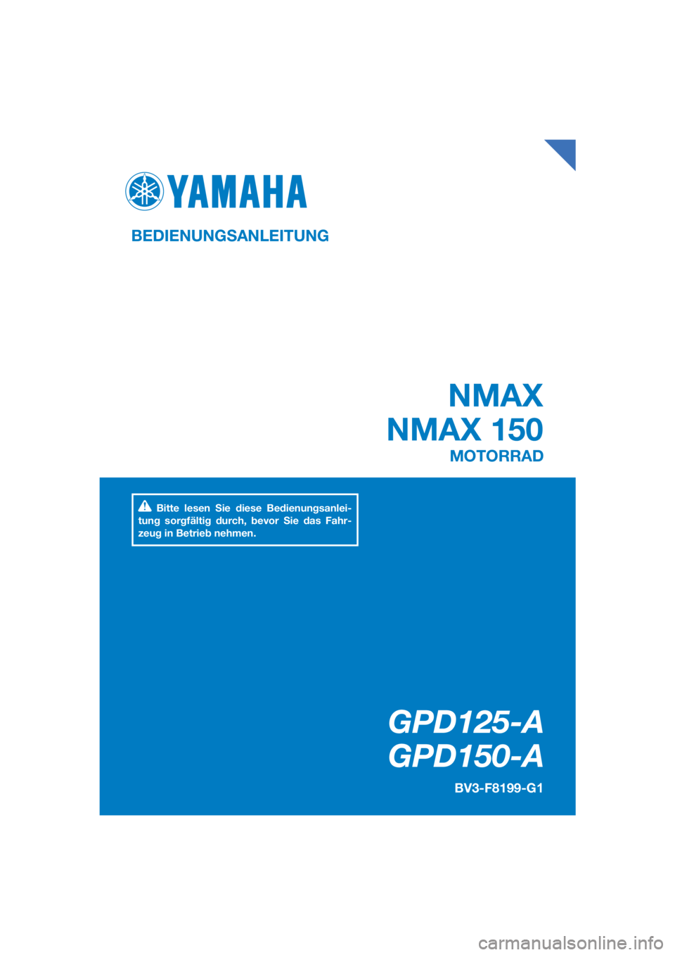 YAMAHA NMAX 125 2019 Betriebsanleitungen (in German) DIC183
GPD125-A
GPD150-A
NMAX
NMAX 150
BEDIENUNGSANLEITUNG BV3-F8199-G1
MOTORRAD
Bitte lesen Sie diese Bedienungsanlei-
tung sorgfältig durch, bevor Sie das Fahr-
zeug in Betrieb nehmen.
[German (G) YAMAHA NMAX 125 2019 Betriebsanleitungen (in German) DIC183
GPD125-A
GPD150-A
NMAX
NMAX 150
BEDIENUNGSANLEITUNG BV3-F8199-G1
MOTORRAD
Bitte lesen Sie diese Bedienungsanlei-
tung sorgfältig durch, bevor Sie das Fahr-
zeug in Betrieb nehmen.
[German (G)