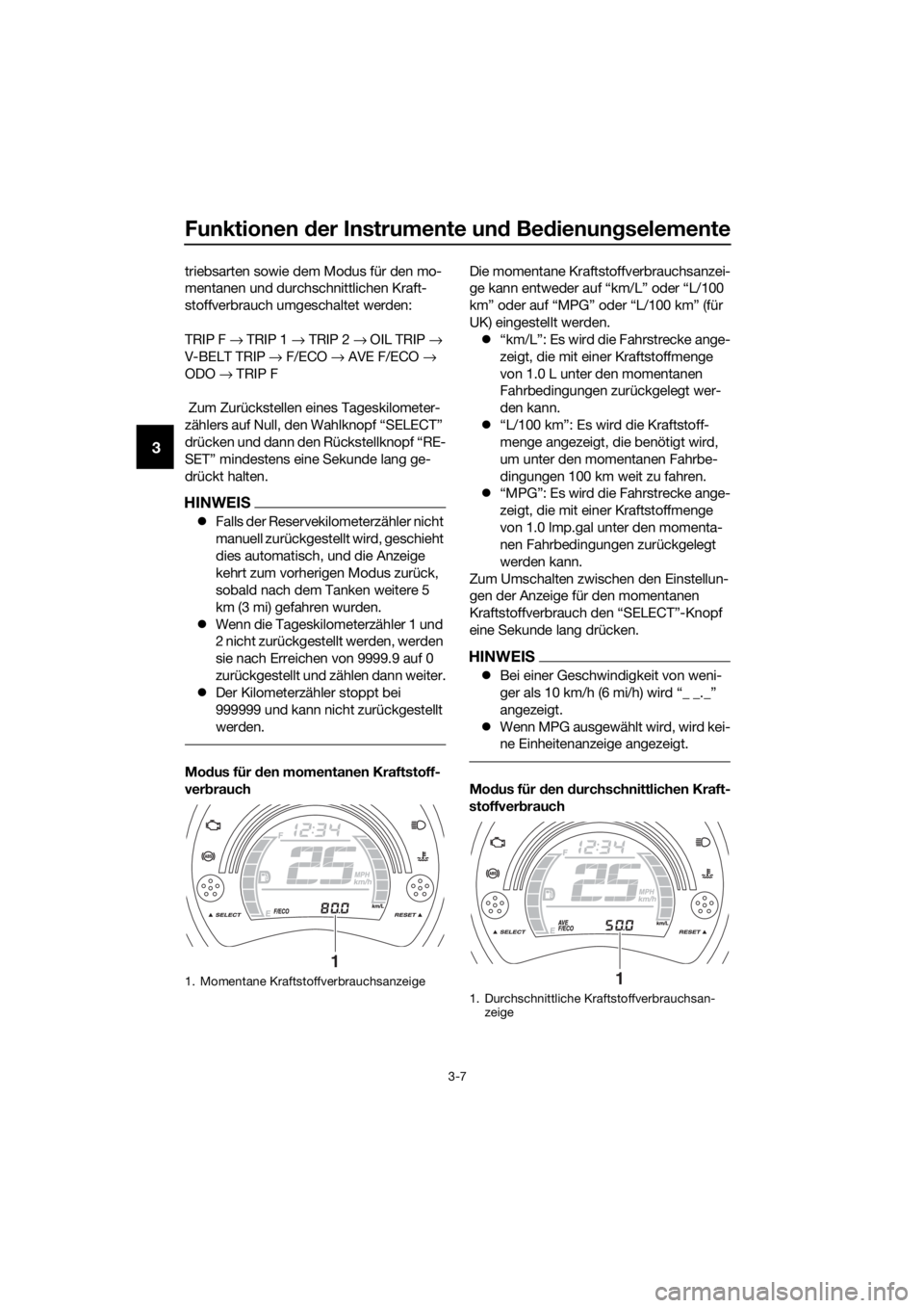YAMAHA NMAX 150 2019  Betriebsanleitungen (in German) Funktionen der Instrumente und Bedienungselemente
3-7
3
triebsarten sowie dem Modus für den mo-
mentanen und durchschnittlichen Kraft-
stoffverbrauch umgeschaltet werden:
TRIP F → TRIP 1 → TRIP 2