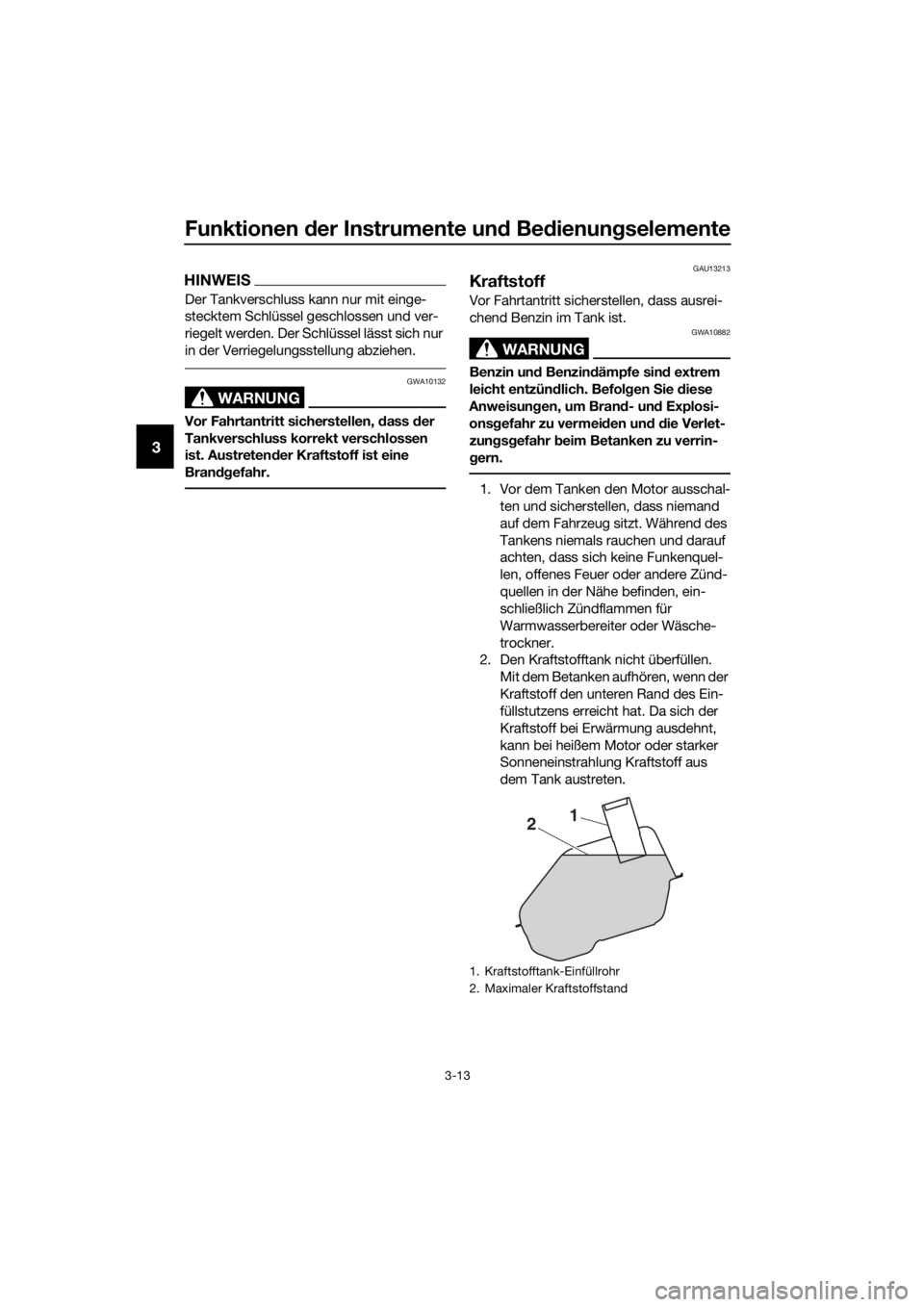 YAMAHA NMAX 150 2019  Betriebsanleitungen (in German) Funktionen der Instrumente un d Be dienung selemente
3-13
3
HINWEIS
Der Tankverschluss kann nur mit einge-
stecktem Schlüssel geschlossen und ver-
riegelt werden. Der Schlüssel lässt sich nur 
in d