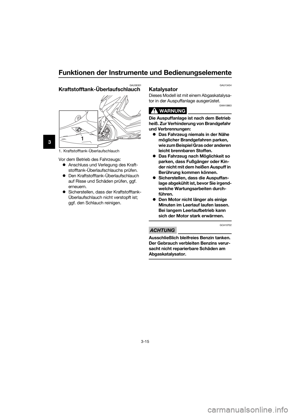 YAMAHA NMAX 150 2019  Betriebsanleitungen (in German) Funktionen der Instrumente und Bedienungselemente
3-15
3
GAU58301
Kraftstofftank-Überlaufschlauch
Vor dem Betrieb des Fahrzeugs:
�zAnschluss und Verlegung des Kraft-
stofftank-Überlaufschlauchs prü