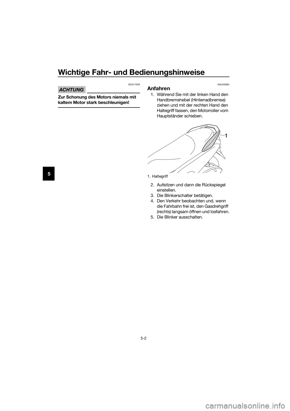 YAMAHA NMAX 150 2019  Betriebsanleitungen (in German) Wichtige Fahr- und Bedienungshinweise
5-2
5
ACHTUNG
GCA11043
Zur Schonung des Motors niemals mit 
kaltem Motor stark beschleunigen!
GAU45093
Anfahren
1. Während Sie mit der linken Hand den 
Handbrems