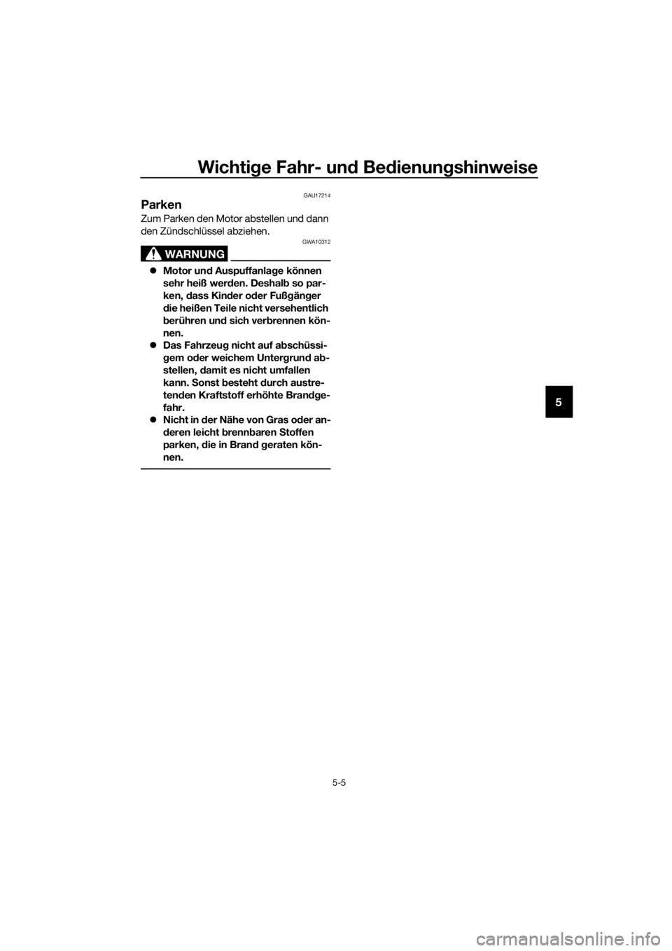 YAMAHA NMAX 150 2019  Betriebsanleitungen (in German) Wichtige Fahr- und Bedienungshinweise
5-5
5
GAU17214
Parken
Zum Parken den Motor abstellen und dann 
den Zündschlüssel abziehen.
WARNUNG
GWA10312
�zMotor und Auspuffanlage können 
sehr heiß werden
