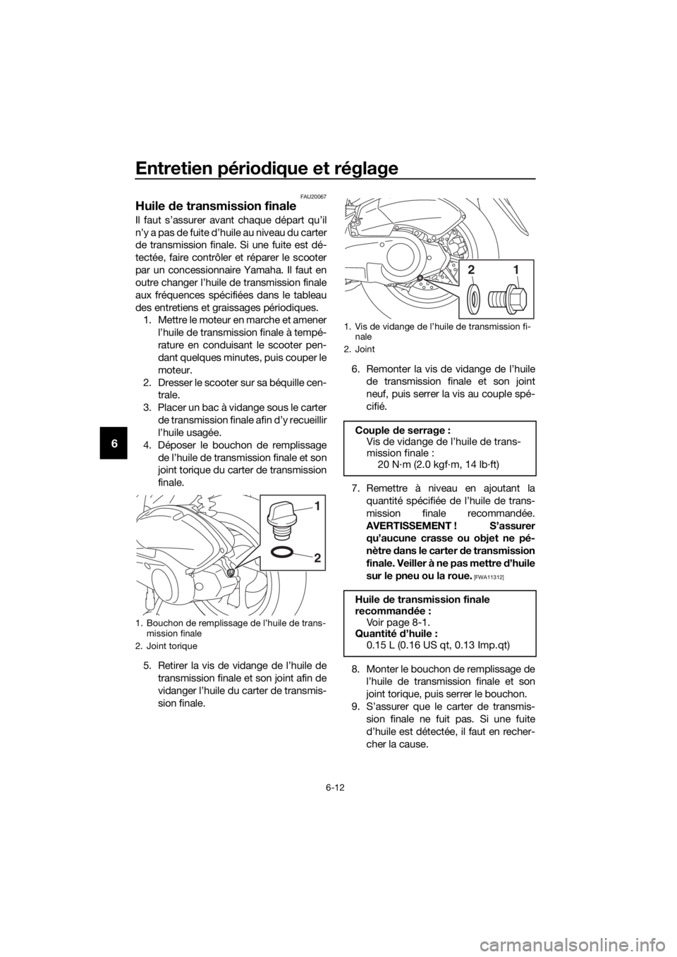 YAMAHA NMAX 150 2019 Notices Demploi (in French) Entretien périodique et réglage
6-12
6
FAU20067
Huile de transmission finale
Il faut s’assurer avant chaque départ qu’il
n’y a pas de fuite d’huile au niveau du carter
de transmission final YAMAHA NMAX 150 2019 Notices Demploi (in French) Entretien périodique et réglage
6-12
6
FAU20067
Huile de transmission finale
Il faut s’assurer avant chaque départ qu’il
n’y a pas de fuite d’huile au niveau du carter
de transmission final