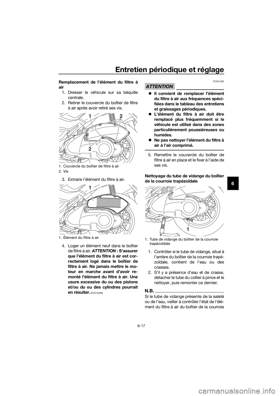 YAMAHA NMAX 150 2019 Notices Demploi (in French) Entretien périodique et réglage
6-17
6
Remplacement de l’élément du filtre à
air
1. Dresser le véhicule sur sa béquille
centrale.
2. Retirer le couvercle du boîtier de filtre
à air après a YAMAHA NMAX 150 2019 Notices Demploi (in French) Entretien périodique et réglage
6-17
6
Remplacement de l’élément du filtre à
air
1. Dresser le véhicule sur sa béquille
centrale.
2. Retirer le couvercle du boîtier de filtre
à air après a