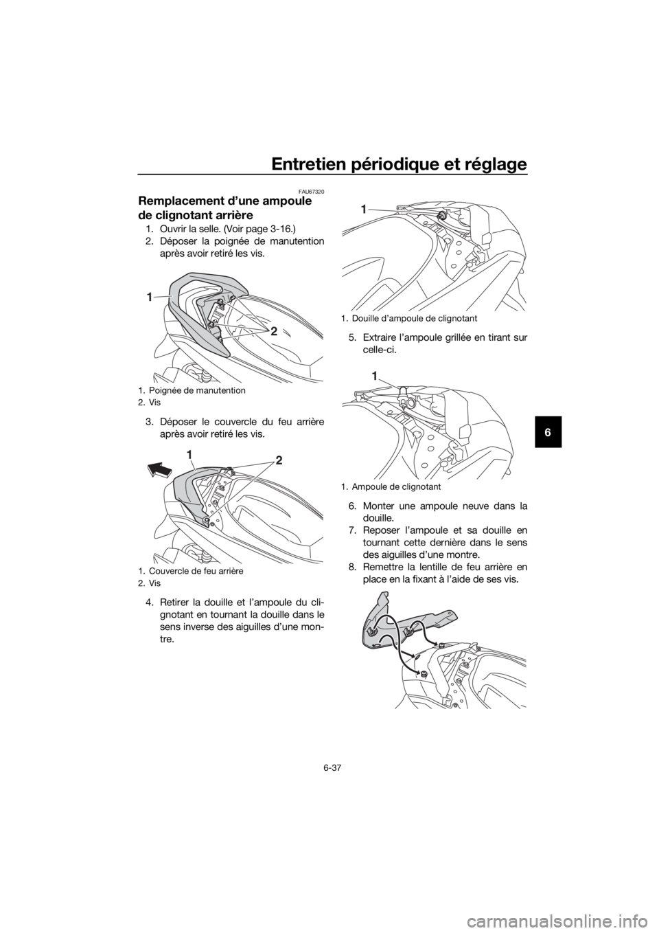 YAMAHA NMAX 150 2019 Notices Demploi (in French) Entretien périodique et réglage
6-37
6
FAU67320
Remplacement d’une ampoule
de clignotant arrière
1. Ouvrir la selle. (Voir page 3-16.)
2. Déposer la poignée de manutention
après avoir retiré YAMAHA NMAX 150 2019 Notices Demploi (in French) Entretien périodique et réglage
6-37
6
FAU67320
Remplacement d’une ampoule
de clignotant arrière
1. Ouvrir la selle. (Voir page 3-16.)
2. Déposer la poignée de manutention
après avoir retiré