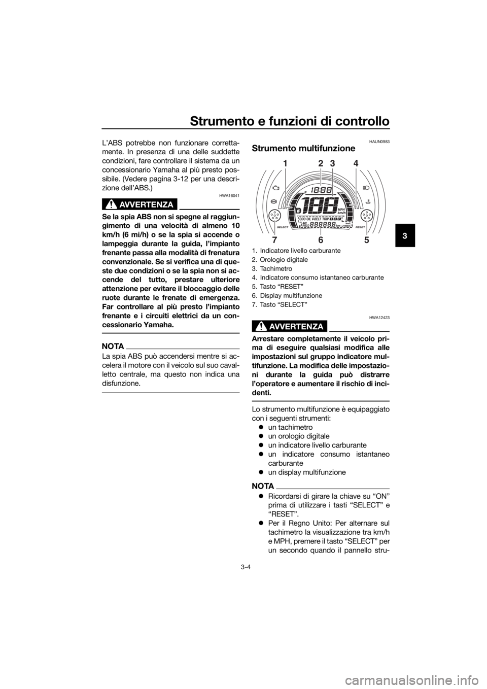 YAMAHA NMAX 150 2019  Manuale duso (in Italian) Strumento e funzioni di controllo
3-4
3
L’ABS potrebbe non funzionare corretta-
mente. In presenza di una delle suddette
condizioni, fare controllare il sistema da un
concessionario Yamaha al più p