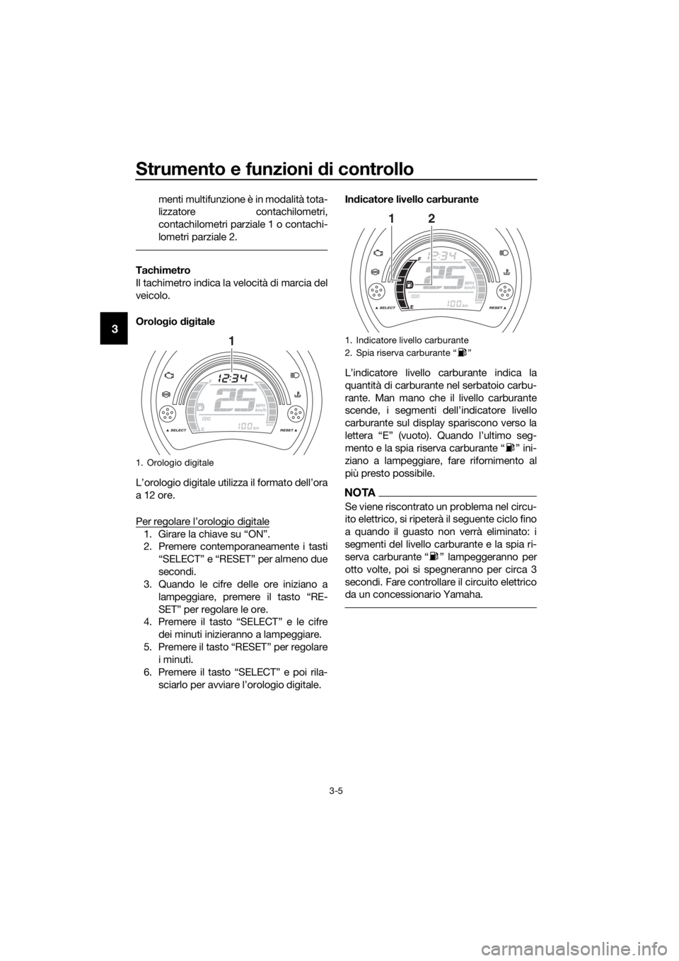 YAMAHA NMAX 150 2019  Manuale duso (in Italian) Strumento e funzioni di controllo
3-5
3
menti multifunzione è in modalità tota-
lizzatore contachilometri,
contachilometri parziale 1 o contachi-
lometri parziale 2.
Tachimetro
Il tachimetro indica 