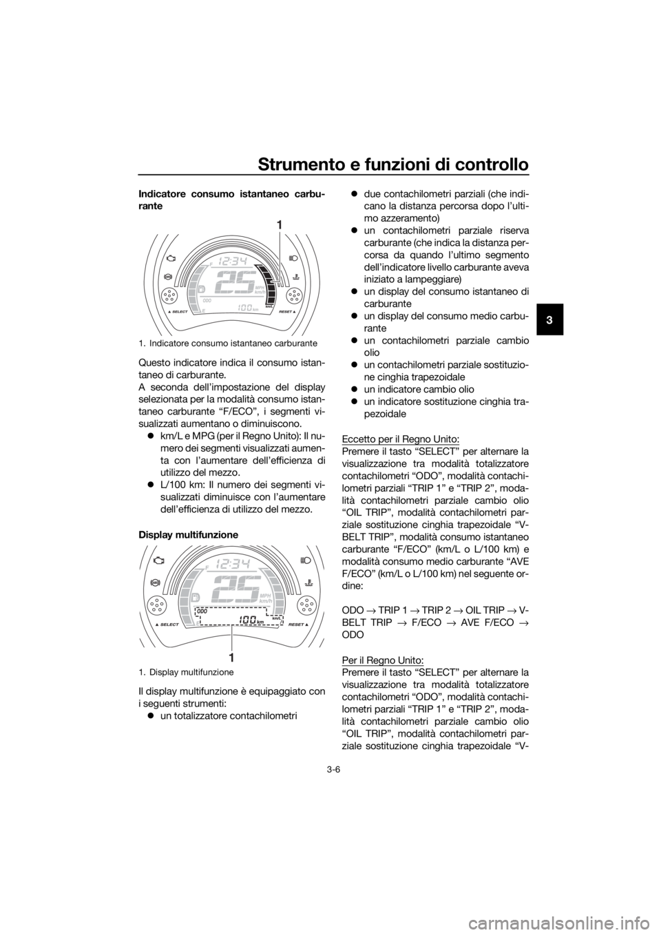 YAMAHA NMAX 150 2019  Manuale duso (in Italian) Strumento e funzioni di controllo
3-6
3
Indicatore consumo istantaneo carbu-
rante
Questo indicatore indica il consumo istan-
taneo di carburante.
A seconda dell’impostazione del display
selezionata