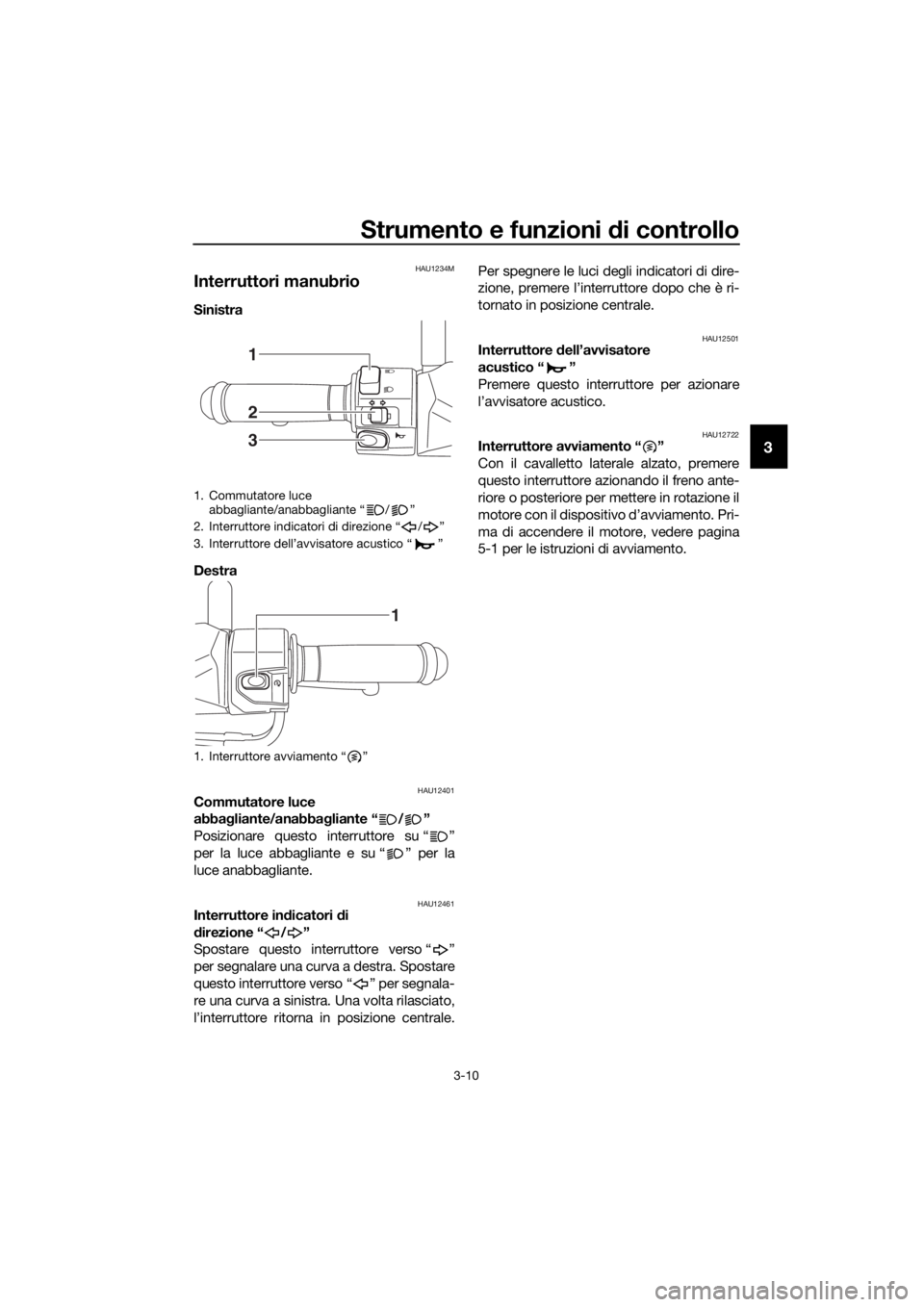 YAMAHA NMAX 150 2019  Manuale duso (in Italian) Strumento e funzioni di controllo
3-10
3
HAU1234M
Interruttori manubrio
Sinistra 
Destra 
HAU12401Commutatore luce 
abbagliante/anabba gliante “ / ”
Posizionare questo interruttore su “ ”
per 