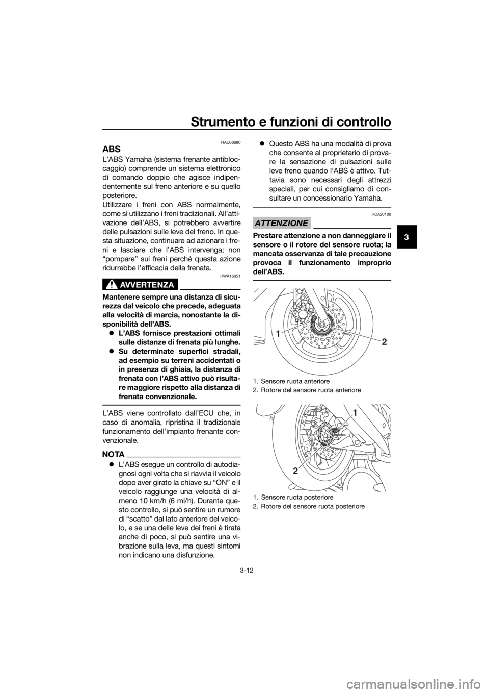 YAMAHA NMAX 150 2019  Manuale duso (in Italian) Strumento e funzioni di controllo
3-12
3
HAU66680
ABS
L’ABS Yamaha (sistema frenante antibloc-
caggio) comprende un sistema elettronico
di comando doppio che agisce indipen-
dentemente sul freno ant