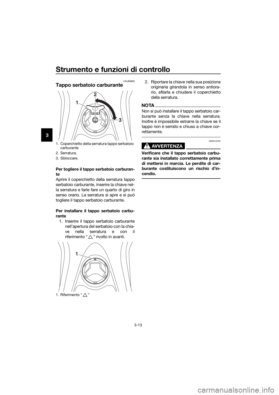 YAMAHA NMAX 150 2019  Manuale duso (in Italian) Strumento e funzioni di controllo
3-13
3
HAU66690
Tappo serbatoio carburante
Per togliere il tappo serbatoio carburan-
te
Aprire il coperchietto della serratura tappo
serbatoio carburante, inserire la