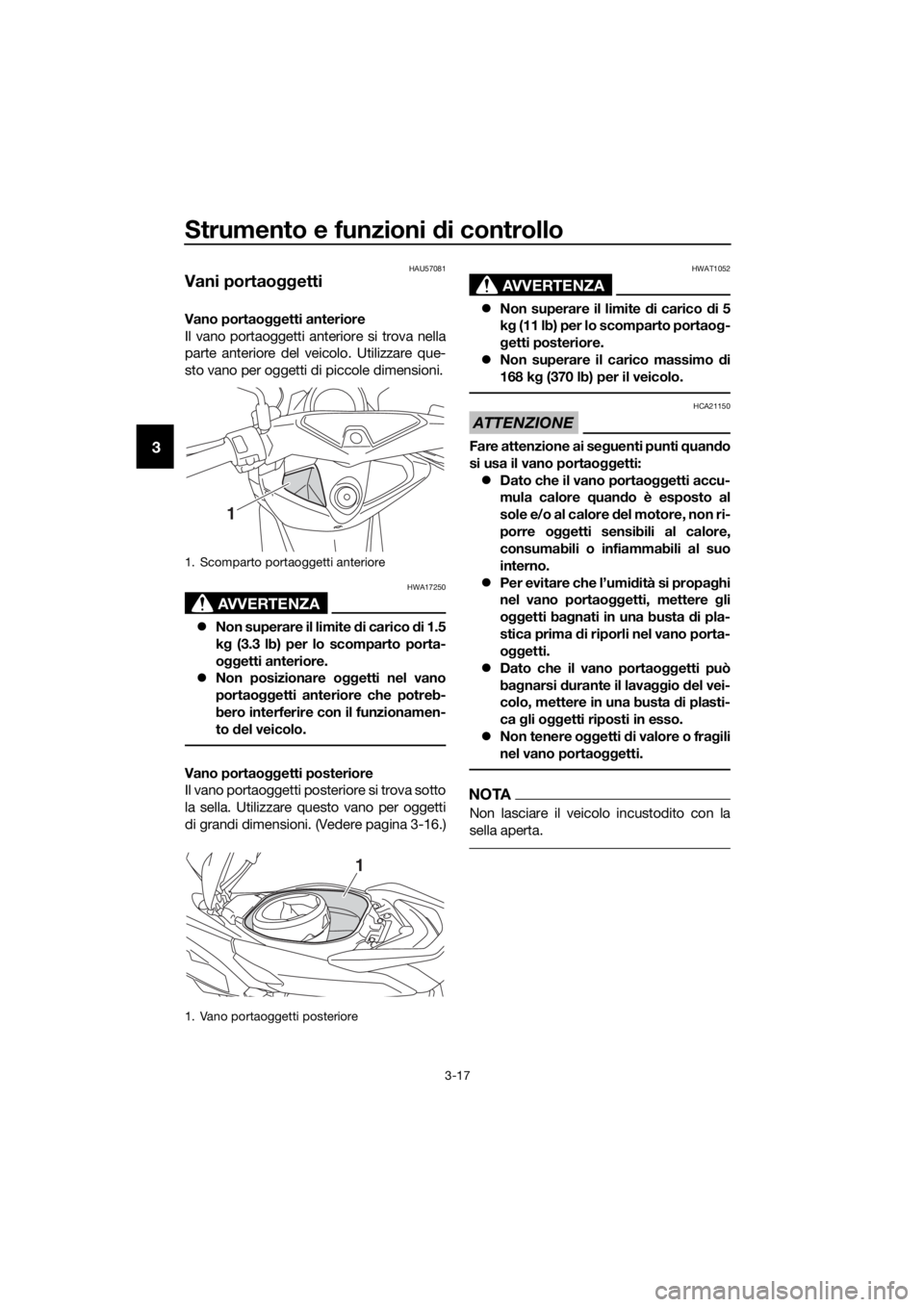 YAMAHA NMAX 150 2019  Manuale duso (in Italian) Strumento e funzioni di controllo
3-17
3
HAU57081
Vani portaoggetti
Vano portaoggetti anteriore
Il vano portaoggetti anteriore si trova nella
parte anteriore del veicolo. Utilizzare que-
sto vano per 