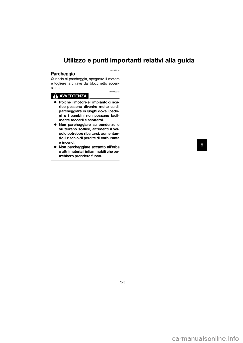 YAMAHA NMAX 150 2019  Manuale duso (in Italian) Utilizzo e punti importanti relativi alla guida
5-5
5
HAU17214
Parcheggio
Quando si parcheggia, spegnere il motore
e togliere la chiave dal blocchetto accen-
sione.
AVVERTENZA
HWA10312
�zPoiché il mo