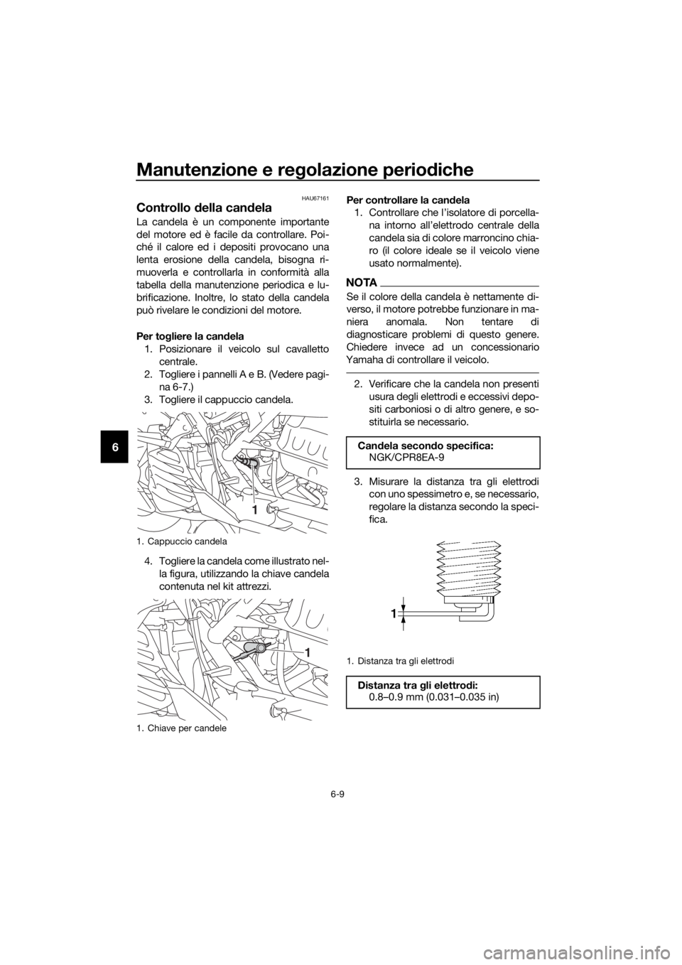 YAMAHA NMAX 150 2019  Manuale duso (in Italian) Manutenzione e regolazione periodiche
6-9
6
HAU67161
Controllo della candela
La candela è un componente importante
del motore ed è facile da controllare. Poi-
ché il calore ed i depositi provocano 