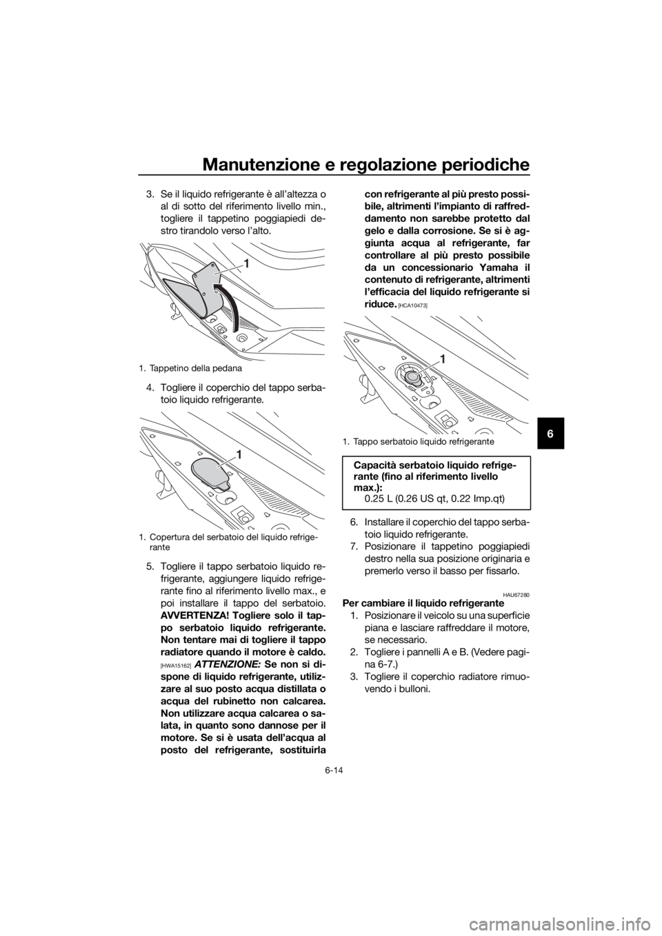 YAMAHA NMAX 150 2019 Manuale duso (in Italian) Manutenzione e regolazione periodiche
6-14
6
3. Se il liquido refrigerante è all’altezza o
al di sotto del riferimento livello min.,
togliere il tappetino poggiapiedi de-
stro tirandolo verso l’a YAMAHA NMAX 150 2019 Manuale duso (in Italian) Manutenzione e regolazione periodiche
6-14
6
3. Se il liquido refrigerante è all’altezza o
al di sotto del riferimento livello min.,
togliere il tappetino poggiapiedi de-
stro tirandolo verso l’a