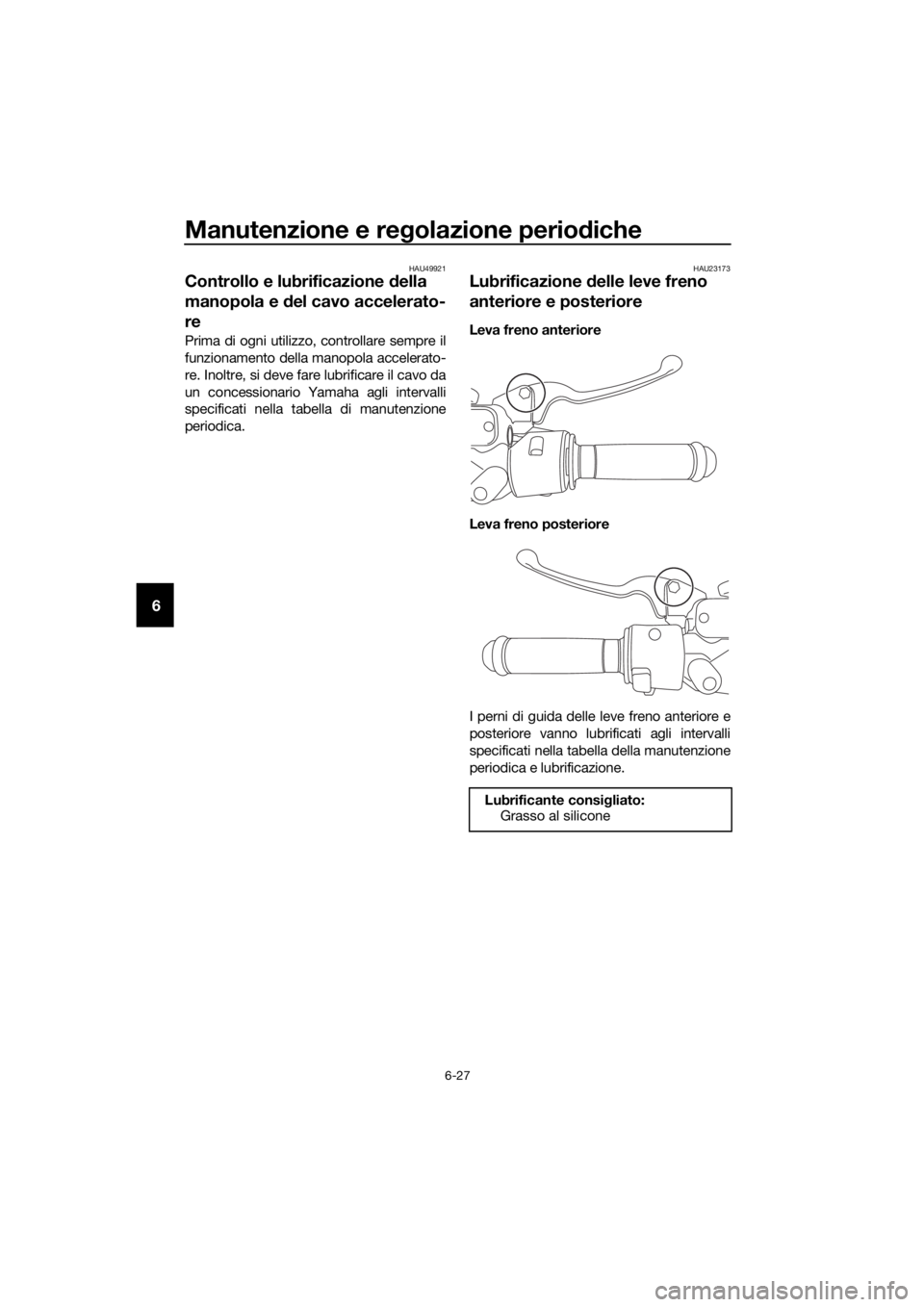 YAMAHA NMAX 150 2019  Manuale duso (in Italian) Manutenzione e regolazione periodiche
6-27
6
HAU49921
Controllo e lubrificazione della 
manopola e del cavo accelerato-
re
Prima di ogni utilizzo, controllare sempre il
funzionamento della manopola ac