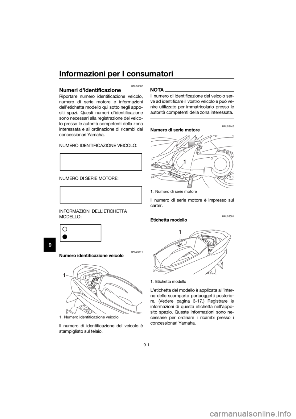 YAMAHA NMAX 150 2019  Manuale duso (in Italian) Informazioni per I consumatori
9-1
9
HAU53562
Numeri d’identificazione
Riportare numero identificazione veicolo,
numero di serie motore e informazioni
dell’etichetta modello qui sotto negli appo-
