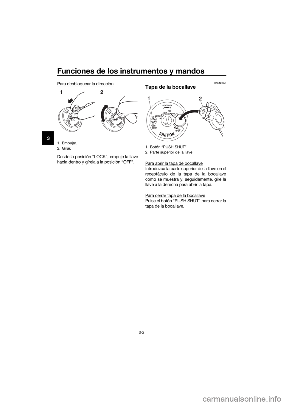 YAMAHA NMAX 150 2019  Instructieboekje (in Dutch) Funciones de los instrumentos y mandos
3-2
3
Para desbloquear la dirección
Desde la posición “LOCK”, empuje la llave
hacia dentro y gírela a la posición “OFF”.
SAUN0353
Tapa de la bocallav