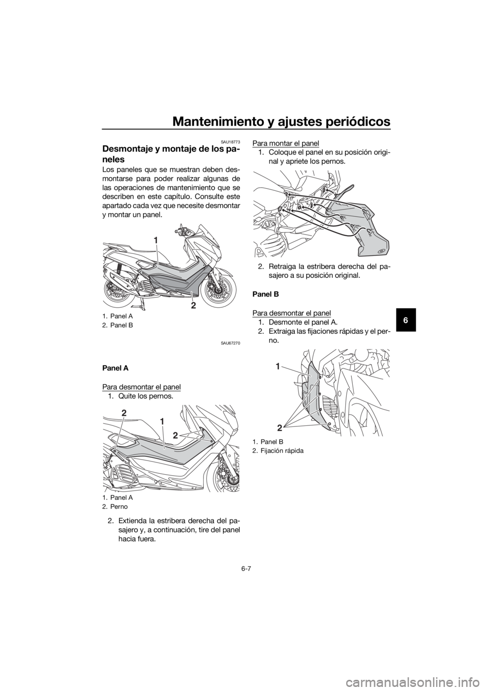 YAMAHA NMAX 125 2019  Instructieboekje (in Dutch) Mantenimiento y ajustes periódicos
6-7
6
SAU18773
Desmontaje y montaje de los pa-
neles
Los paneles que se muestran deben des-
montarse para poder realizar algunas de
las operaciones de mantenimiento