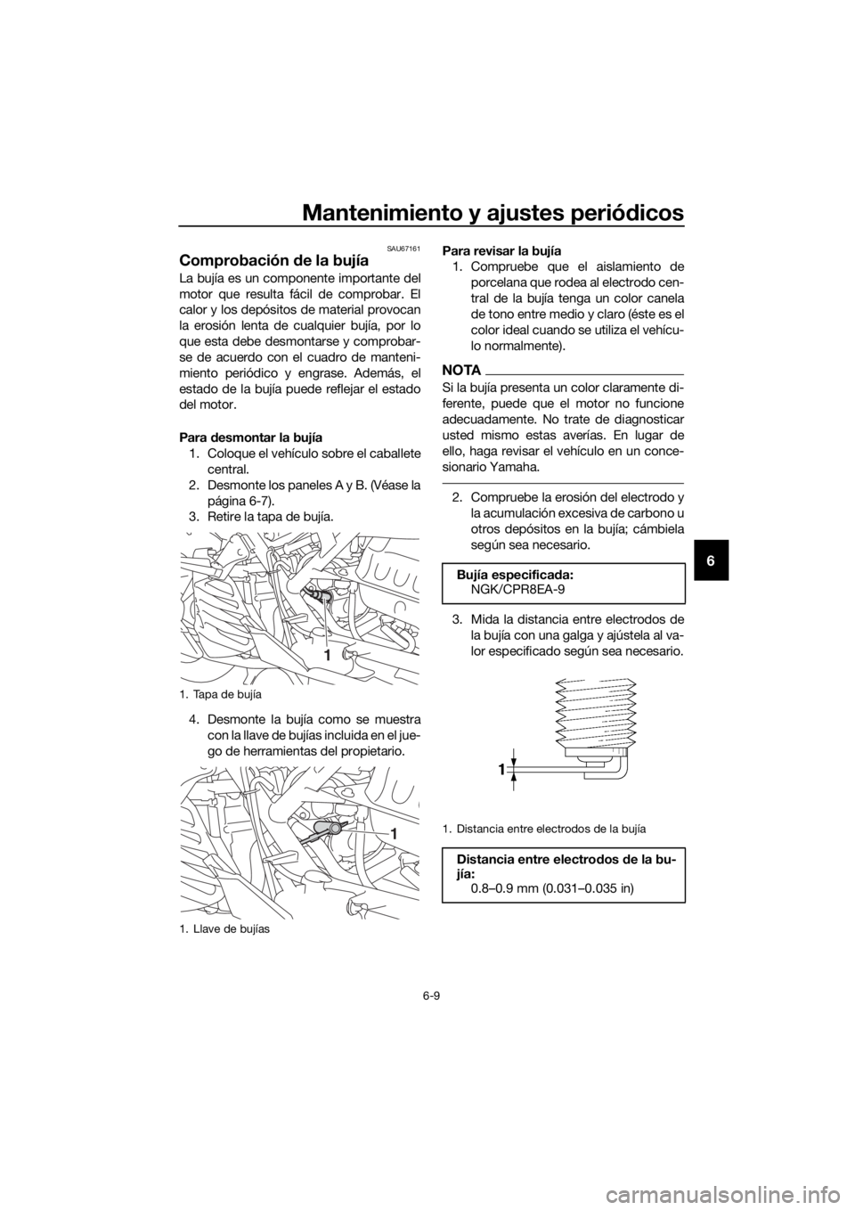 YAMAHA NMAX 125 2019  Instructieboekje (in Dutch) Mantenimiento y ajustes periódicos
6-9
6
SAU67161
Comprobación de la bujía
La bujía es un componente importante del
motor que resulta fácil de comprobar. El
calor y los depósitos de material pro