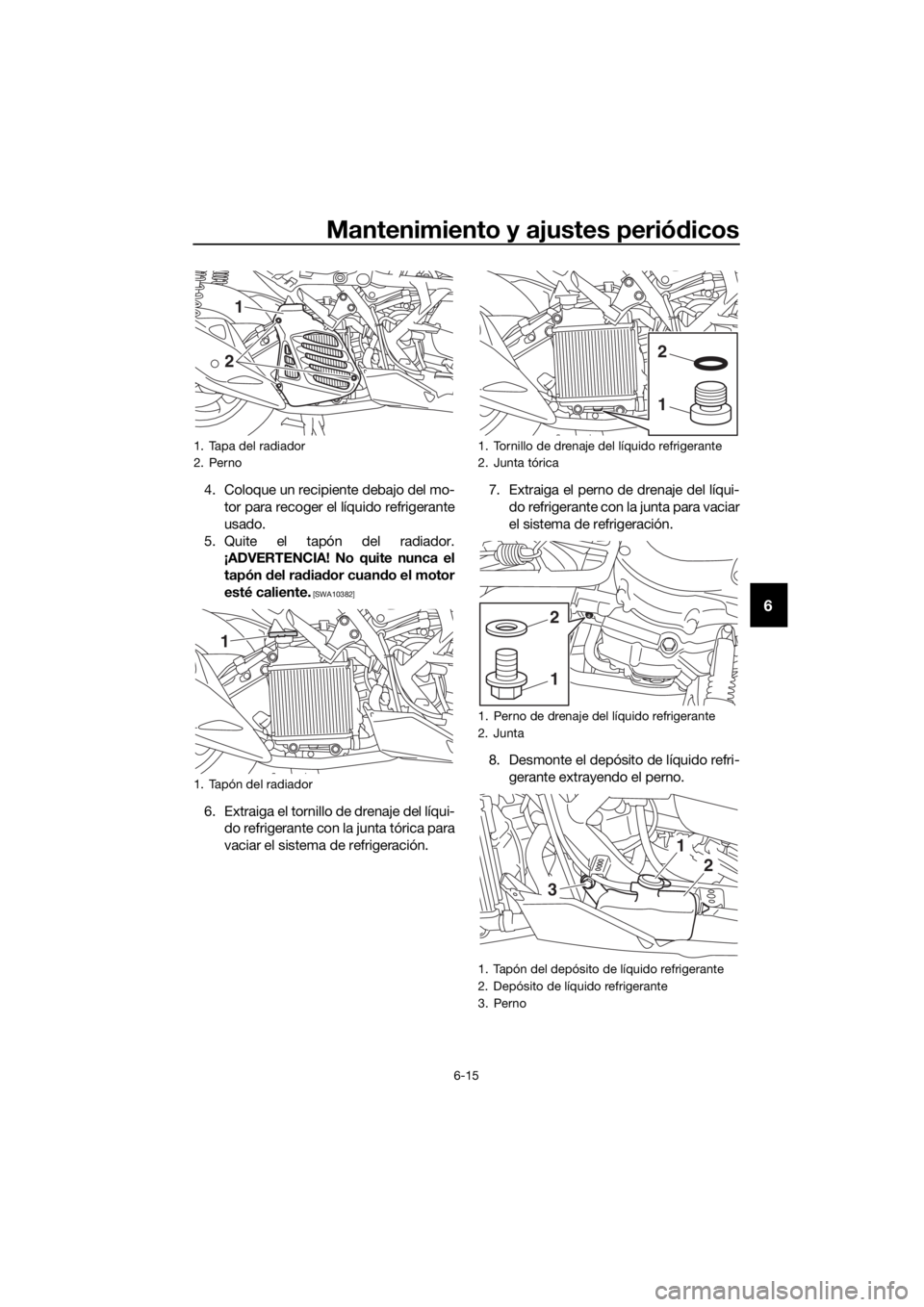 YAMAHA NMAX 125 2019 Instructieboekje (in Dutch) Mantenimiento y ajustes periódicos
6-15
6
4. Coloque un recipiente debajo del mo-
tor para recoger el líquido refrigerante
usado.
5. Quite el tapón del radiador.
¡ADVERTENCIA! No quite nunca el
ta YAMAHA NMAX 125 2019 Instructieboekje (in Dutch) Mantenimiento y ajustes periódicos
6-15
6
4. Coloque un recipiente debajo del mo-
tor para recoger el líquido refrigerante
usado.
5. Quite el tapón del radiador.
¡ADVERTENCIA! No quite nunca el
ta