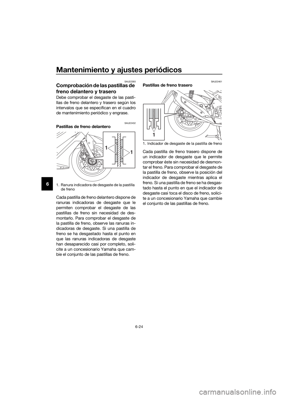 YAMAHA NMAX 125 2019 Instructieboekje (in Dutch) Mantenimiento y ajustes periódicos
6-24
6
SAU22393
Comprobación de las pastillas de
freno delantero y trasero
Debe comprobar el desgaste de las pasti-
llas de freno delantero y trasero según los
i YAMAHA NMAX 125 2019 Instructieboekje (in Dutch) Mantenimiento y ajustes periódicos
6-24
6
SAU22393
Comprobación de las pastillas de
freno delantero y trasero
Debe comprobar el desgaste de las pasti-
llas de freno delantero y trasero según los
i