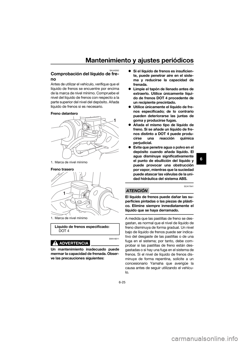 YAMAHA NMAX 125 2019 Instructieboekje (in Dutch) Mantenimiento y ajustes periódicos
6-25
6
SAU40262
Comprobación del líquido de fre-
no
Antes de utilizar el vehículo, verifique que el
líquido de frenos se encuentre por encima
de la marca de niv YAMAHA NMAX 125 2019 Instructieboekje (in Dutch) Mantenimiento y ajustes periódicos
6-25
6
SAU40262
Comprobación del líquido de fre-
no
Antes de utilizar el vehículo, verifique que el
líquido de frenos se encuentre por encima
de la marca de niv