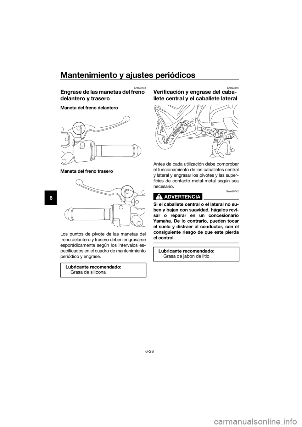 YAMAHA NMAX 125 2019 Instructieboekje (in Dutch) Mantenimiento y ajustes periódicos
6-28
6
SAU23173
Engrase de las manetas del freno
delantero y trasero
Maneta del freno delantero
Maneta del freno trasero
Los puntos de pivote de las manetas del
fr YAMAHA NMAX 125 2019 Instructieboekje (in Dutch) Mantenimiento y ajustes periódicos
6-28
6
SAU23173
Engrase de las manetas del freno
delantero y trasero
Maneta del freno delantero
Maneta del freno trasero
Los puntos de pivote de las manetas del
fr