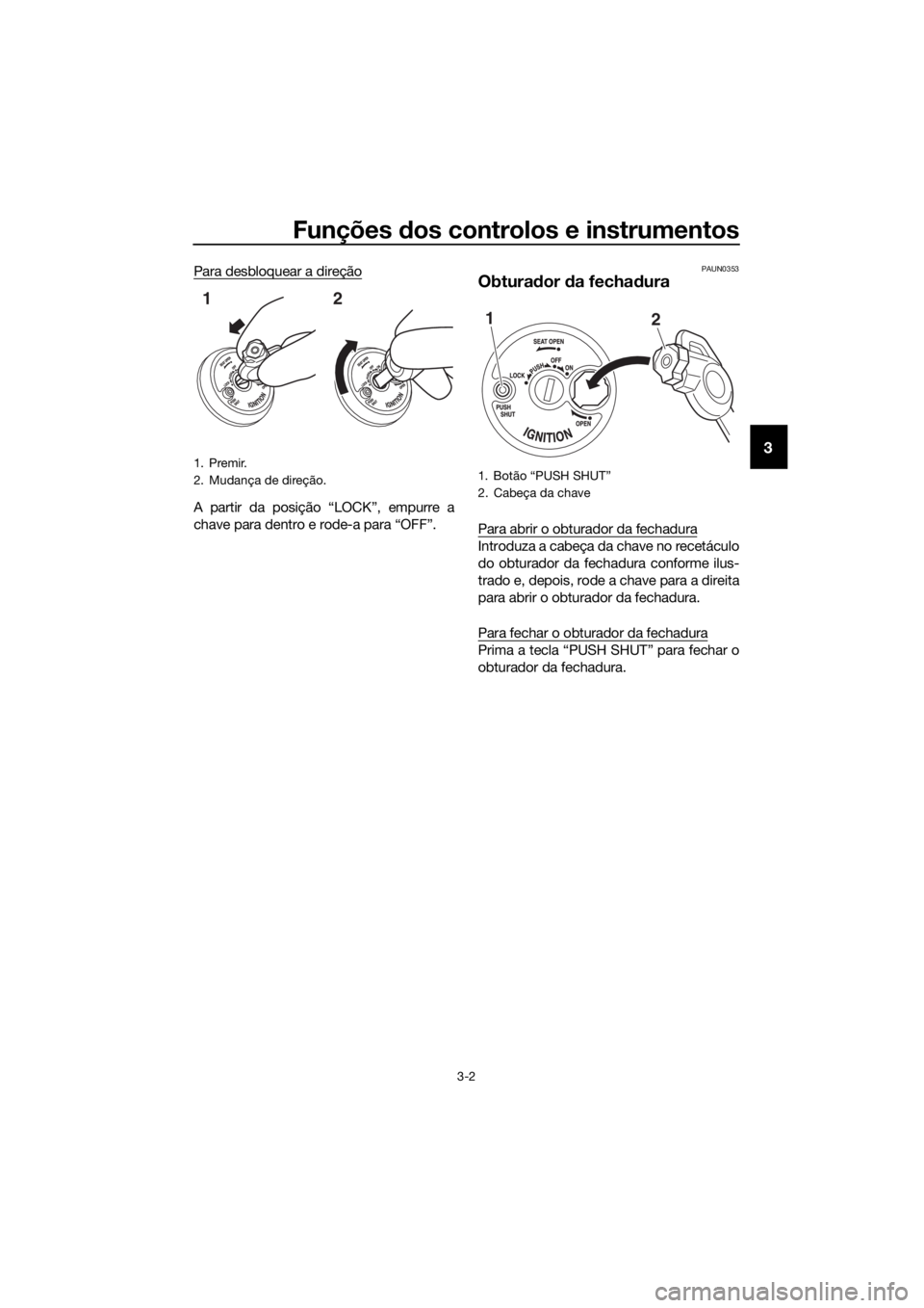 YAMAHA NMAX 150 2019  Manual de utilização (in Portuguese) Funções dos controlos e instrumentos
3-2
3
Para desbloquear a direção
A partir da posição “LOCK”, empurre a
chave para dentro e rode-a para “OFF”.
PAUN0353
Obturador da fechadura
Para ab