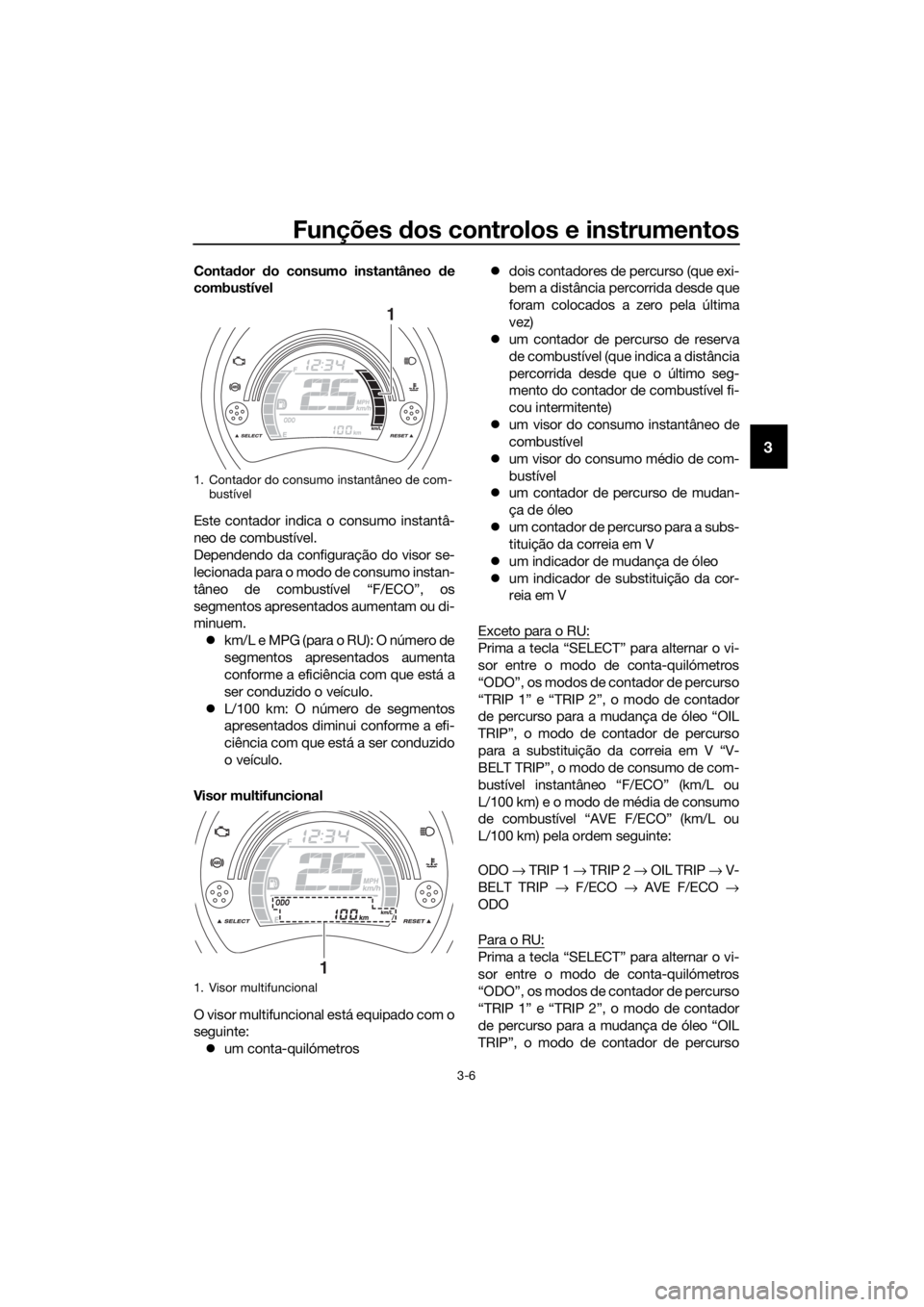 YAMAHA NMAX 150 2019  Manual de utilização (in Portuguese) Funções dos controlos e instrumentos
3-6
3
Contador do consumo instantâneo de
combustível
Este contador indica o consumo instantâ-
neo de combustível.
Dependendo da configuração do visor se-
l