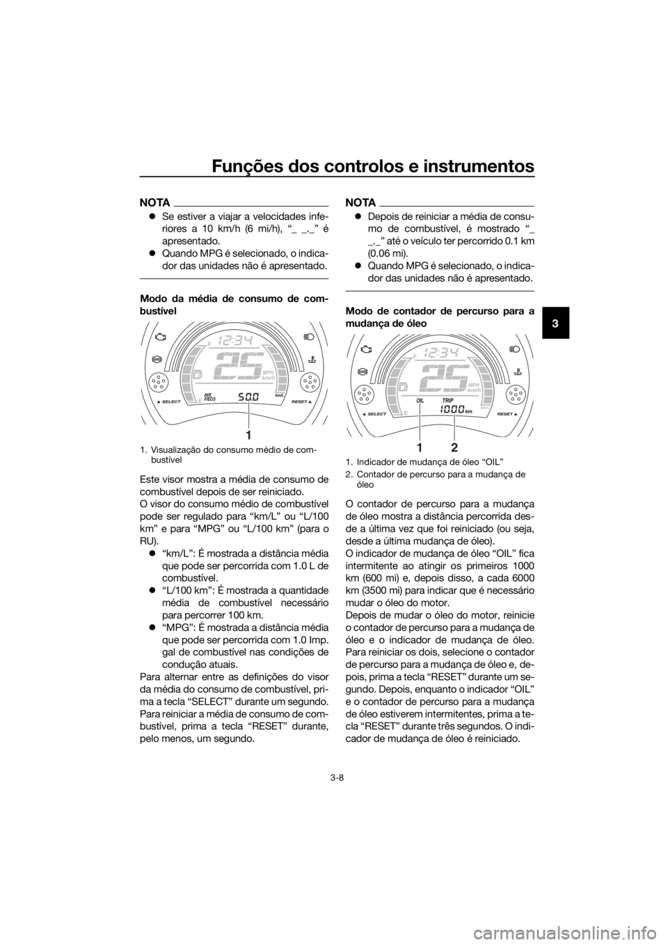 YAMAHA NMAX 150 2019  Manual de utilização (in Portuguese) Funções dos controlos e instrumentos
3-8
3
NOTA
�z Se estiver a viajar a velocidades infe-
riores a 10 km/h (6 mi/h), “_ _._” é
apresentado.
�z Quando MPG é selecionado, o indica-
dor das unid