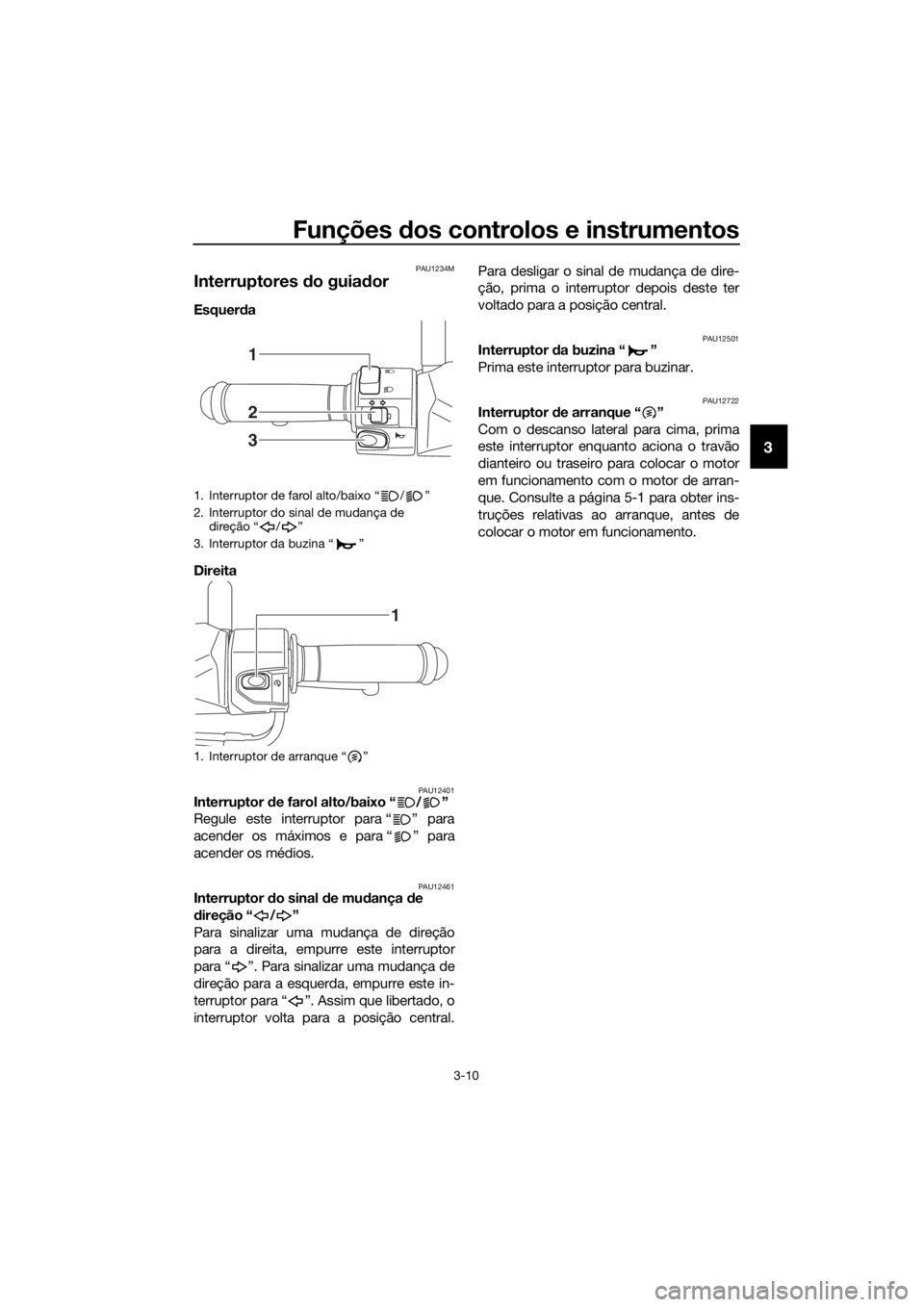 YAMAHA NMAX 150 2019  Manual de utilização (in Portuguese) Funções dos controlos e instrumentos
3-10
3
PAU1234M
Interruptores do guiador 
Esquerda 
Direita 
PAU12401Interruptor de farol alto/baixo “ / ”
Regule este interruptor para “ ” para
acender 