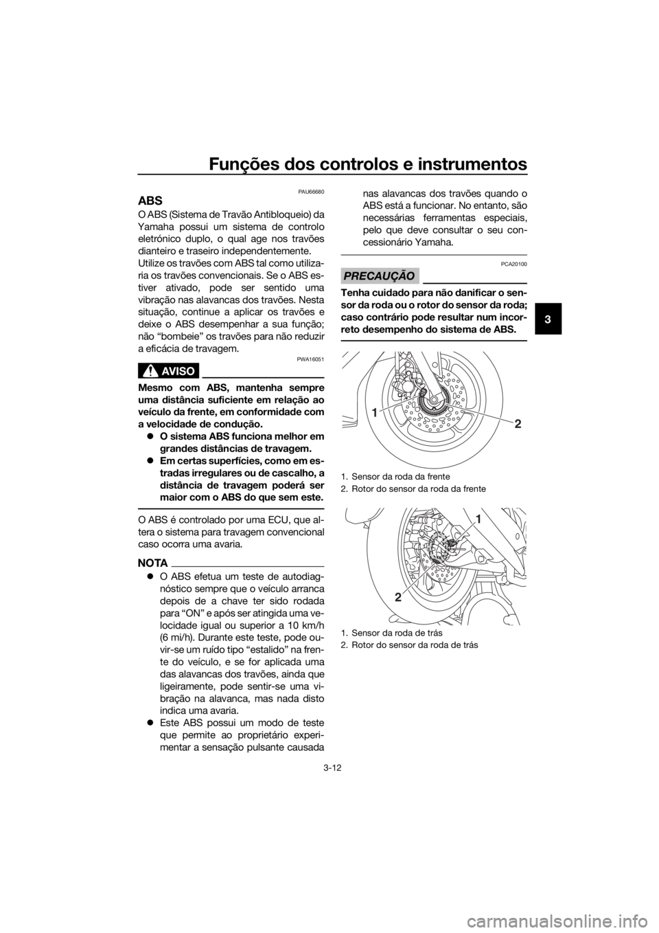 YAMAHA NMAX 150 2019  Manual de utilização (in Portuguese) Funções dos controlos e instrumentos
3-12
3
PAU66680
ABS
O ABS (Sistema de Travão Antibloqueio) da
Yamaha possui um sistema de controlo
eletrónico duplo, o qual age nos travões
dianteiro e trasei