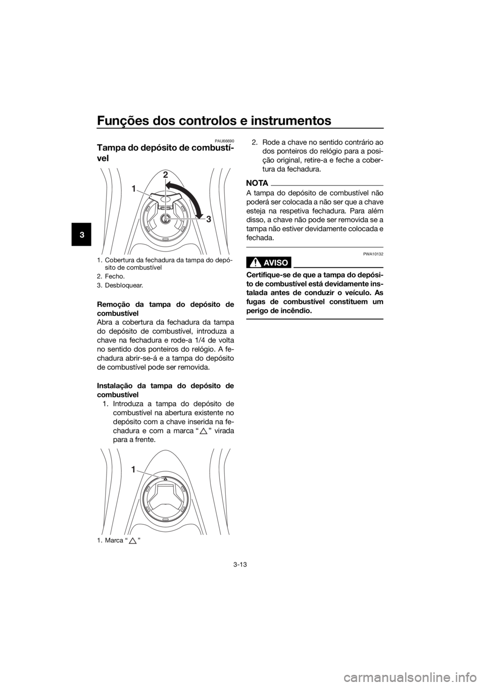 YAMAHA NMAX 150 2019  Manual de utilização (in Portuguese) Funções dos controlos e instrumentos
3-13
3
PAU66690
Tampa do depósito de combustí-
vel
Remoção da tampa do depósito de
combustível
Abra a cobertura da fechadura da tampa
do depósito de combu