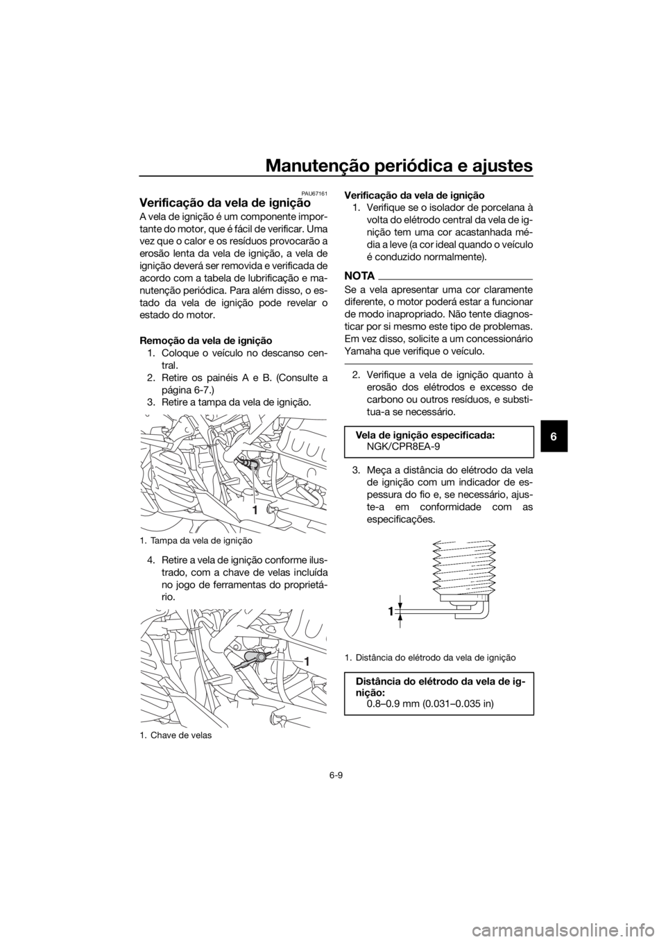 YAMAHA NMAX 150 2019 Manual de utilização (in Portuguese) Manutenção periódica e ajustes
6-9
6
PAU67161
Verificação da vela de ignição
A vela de ignição é um componente impor-
tante do motor, que é fácil de verificar. Uma
vez que o calor e os res YAMAHA NMAX 150 2019 Manual de utilização (in Portuguese) Manutenção periódica e ajustes
6-9
6
PAU67161
Verificação da vela de ignição
A vela de ignição é um componente impor-
tante do motor, que é fácil de verificar. Uma
vez que o calor e os res