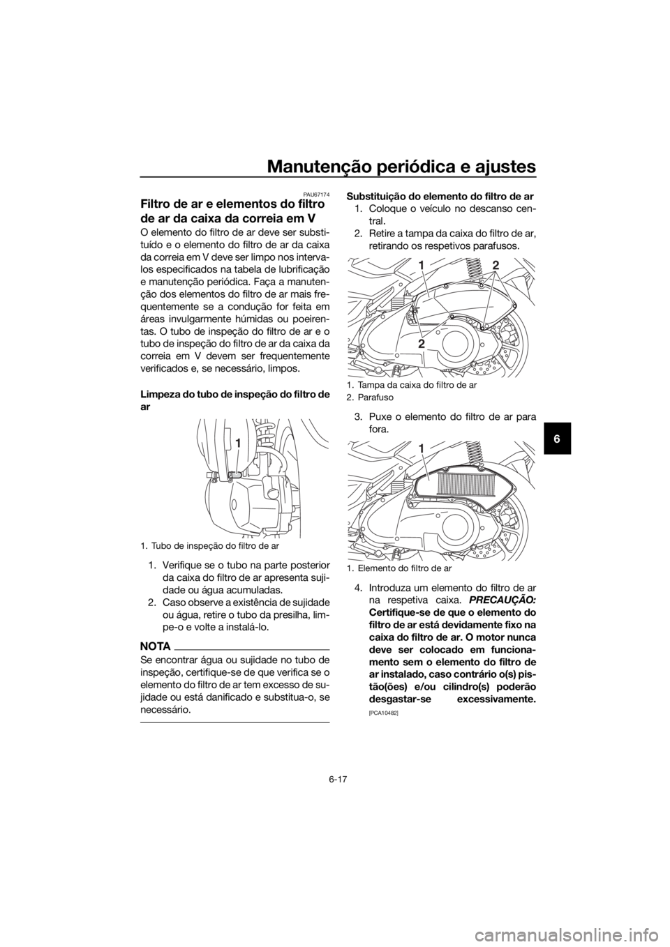 YAMAHA NMAX 150 2019 Manual de utilização (in Portuguese) Manutenção periódica e ajustes
6-17
6
PAU67174
Filtro de ar e elementos do filtro
de ar da caixa da correia em V
O elemento do filtro de ar deve ser substi-
tuído e o elemento do filtro de ar da YAMAHA NMAX 150 2019 Manual de utilização (in Portuguese) Manutenção periódica e ajustes
6-17
6
PAU67174
Filtro de ar e elementos do filtro
de ar da caixa da correia em V
O elemento do filtro de ar deve ser substi-
tuído e o elemento do filtro de ar da