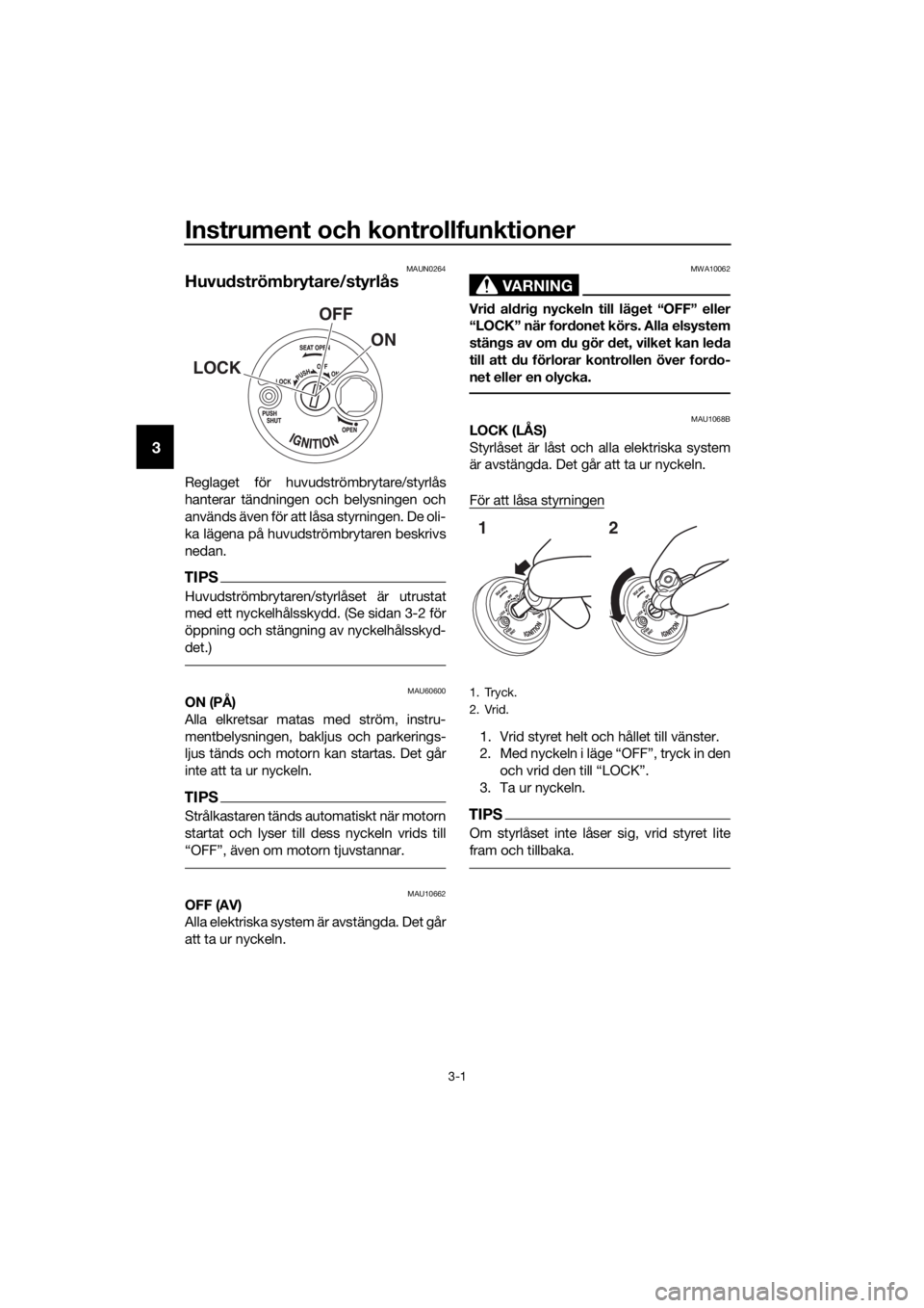 YAMAHA NMAX 150 2019 Bruksanvisningar (in Swedish) Instrument och kontrollfunktioner
3-1
3
MAUN0264
Huvudströmbrytare/styrlås
Reglaget för huvudströmbrytare/styrlås
hanterar tändningen och belysningen och
används även för att låsa styrningen YAMAHA NMAX 150 2019 Bruksanvisningar (in Swedish) Instrument och kontrollfunktioner
3-1
3
MAUN0264
Huvudströmbrytare/styrlås
Reglaget för huvudströmbrytare/styrlås
hanterar tändningen och belysningen och
används även för att låsa styrningen