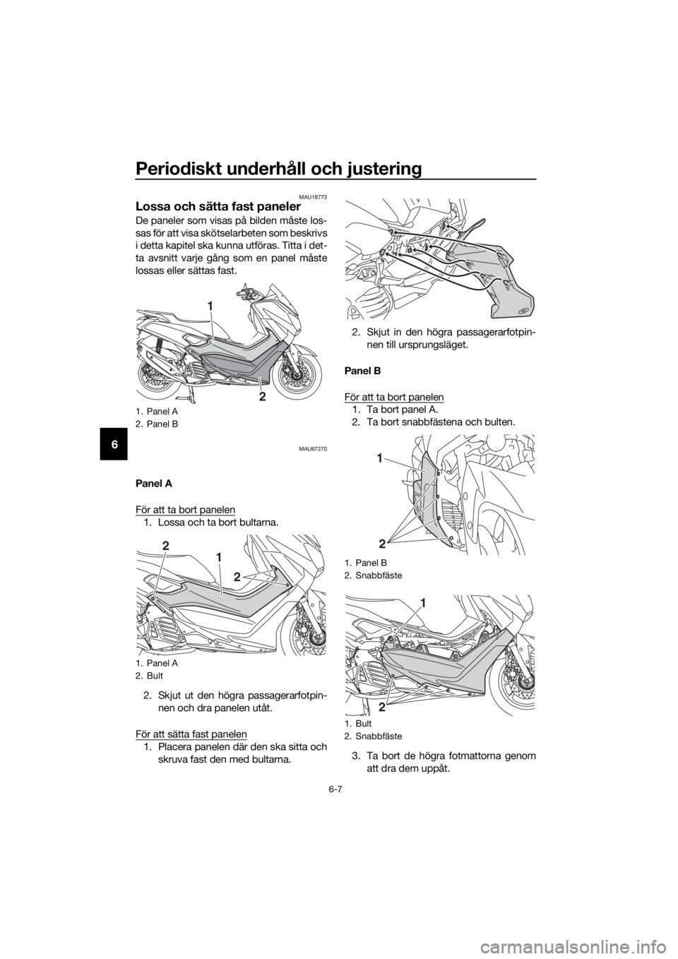 YAMAHA NMAX 150 2019 Bruksanvisningar (in Swedish) Periodiskt underhåll och justering
6-7
6
MAU18773
Lossa och sätta fast paneler
De paneler som visas på bilden måste los-
sas för att visa skötselarbeten som beskrivs
i detta kapitel ska kunna ut YAMAHA NMAX 150 2019 Bruksanvisningar (in Swedish) Periodiskt underhåll och justering
6-7
6
MAU18773
Lossa och sätta fast paneler
De paneler som visas på bilden måste los-
sas för att visa skötselarbeten som beskrivs
i detta kapitel ska kunna ut