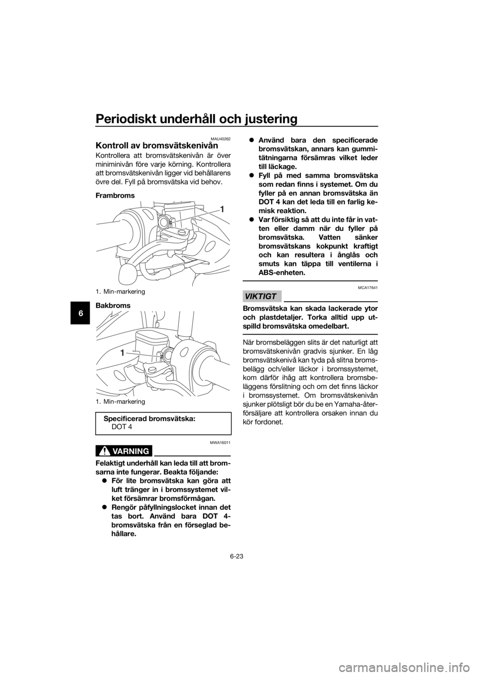 YAMAHA NMAX 150 2019 Bruksanvisningar (in Swedish) Periodiskt underhåll och justering
6-23
6
MAU40262
Kontroll av bromsvätskenivån
Kontrollera att bromsvätskenivån är över
miniminivån före varje körning. Kontrollera
att bromsvätskenivån li YAMAHA NMAX 150 2019 Bruksanvisningar (in Swedish) Periodiskt underhåll och justering
6-23
6
MAU40262
Kontroll av bromsvätskenivån
Kontrollera att bromsvätskenivån är över
miniminivån före varje körning. Kontrollera
att bromsvätskenivån li