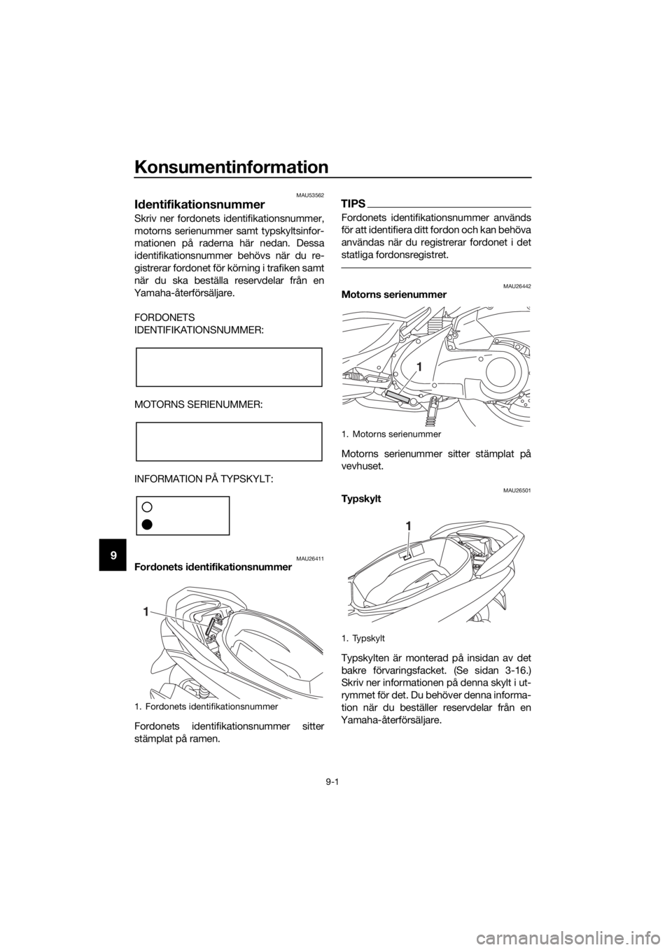 YAMAHA NMAX 150 2019 Bruksanvisningar (in Swedish) Konsumentinformation
9-1
9
MAU53562
Identifikationsnummer
Skriv ner fordonets identifikationsnummer,
motorns serienummer samt typskyltsinfor-
mationen på raderna här nedan. Dessa
identifikationsnumm YAMAHA NMAX 150 2019 Bruksanvisningar (in Swedish) Konsumentinformation
9-1
9
MAU53562
Identifikationsnummer
Skriv ner fordonets identifikationsnummer,
motorns serienummer samt typskyltsinfor-
mationen på raderna här nedan. Dessa
identifikationsnumm