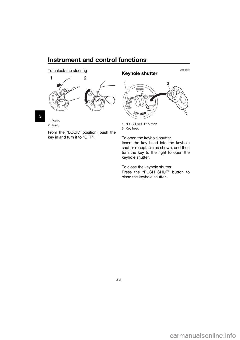 YAMAHA NMAX 150 2017 User Guide Instrument and control functions
3-2
3 To unlock the steering
From the “LOCK” position, push the
key in and turn it to “OFF”.
EAUN0353
Keyhole shutter
To open the keyhole shutter
Insert the ke YAMAHA NMAX 150 2017 User Guide Instrument and control functions
3-2
3 To unlock the steering
From the “LOCK” position, push the
key in and turn it to “OFF”.
EAUN0353
Keyhole shutter
To open the keyhole shutter
Insert the ke